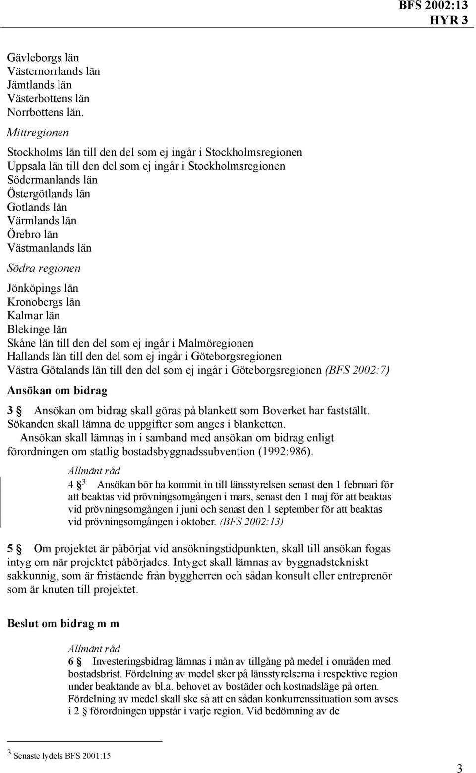 Örebro län Västmanlands län Södra regionen Jönköpings län Kronobergs län Kalmar län Blekinge län Skåne län till den del som ej ingår i Malmöregionen Hallands län till den del som ej ingår i