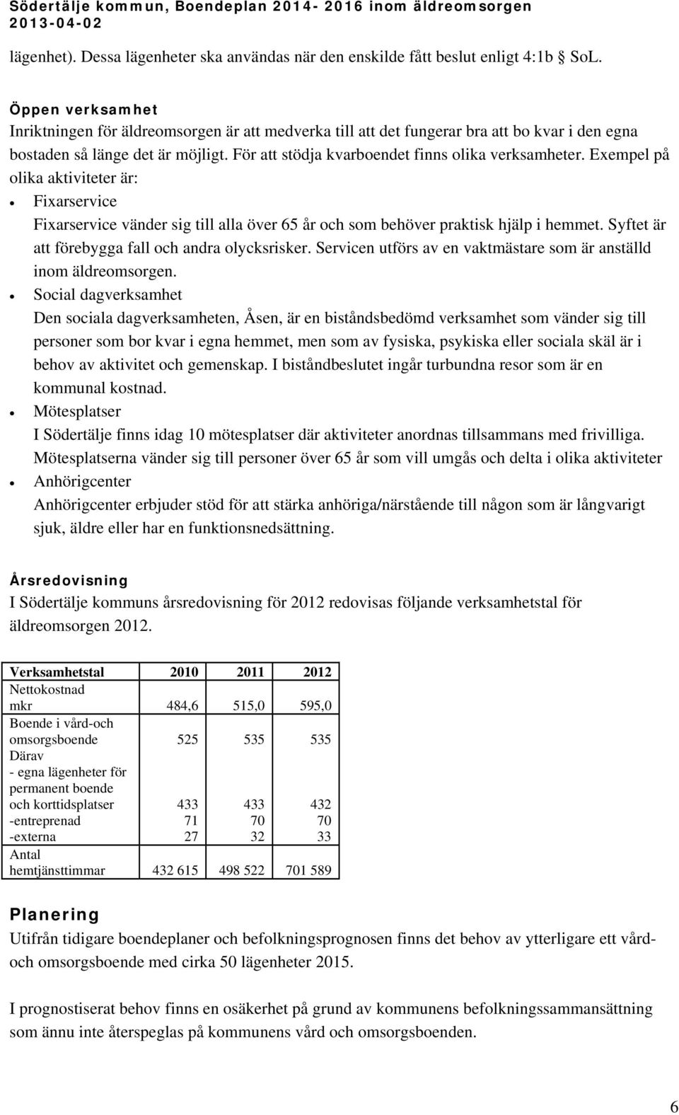 Exempel på olika aktiviteter är: Fixarservice Fixarservice vänder sig till alla över 65 år och som behöver praktisk hjälp i hemmet. Syftet är att förebygga fall och andra olycksrisker.