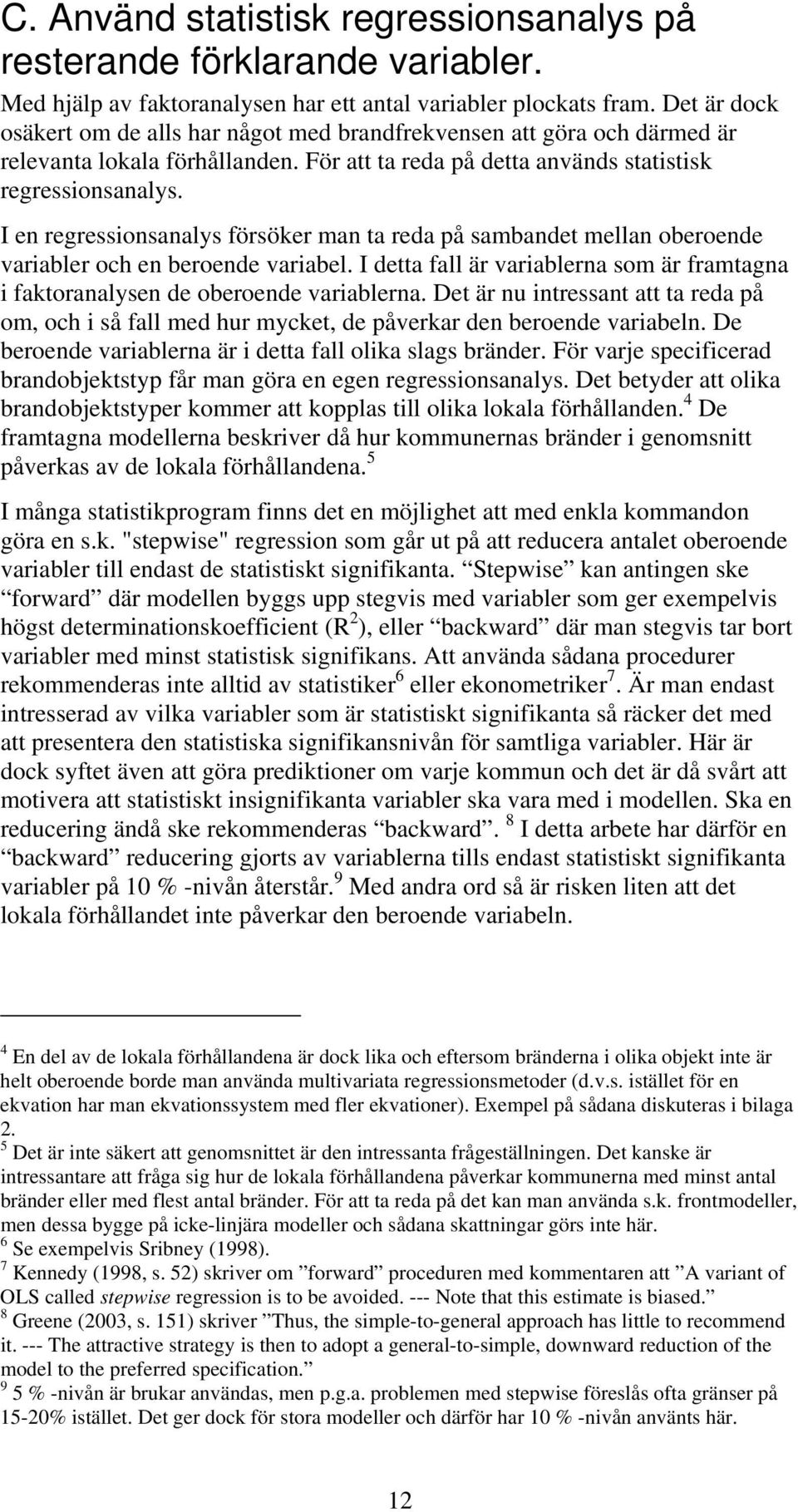 I en regressionsanalys försöker man ta reda på sambandet mellan oberoende variabler och en beroende variabel. I detta fall är variablerna som är framtagna i faktoranalysen de oberoende variablerna.