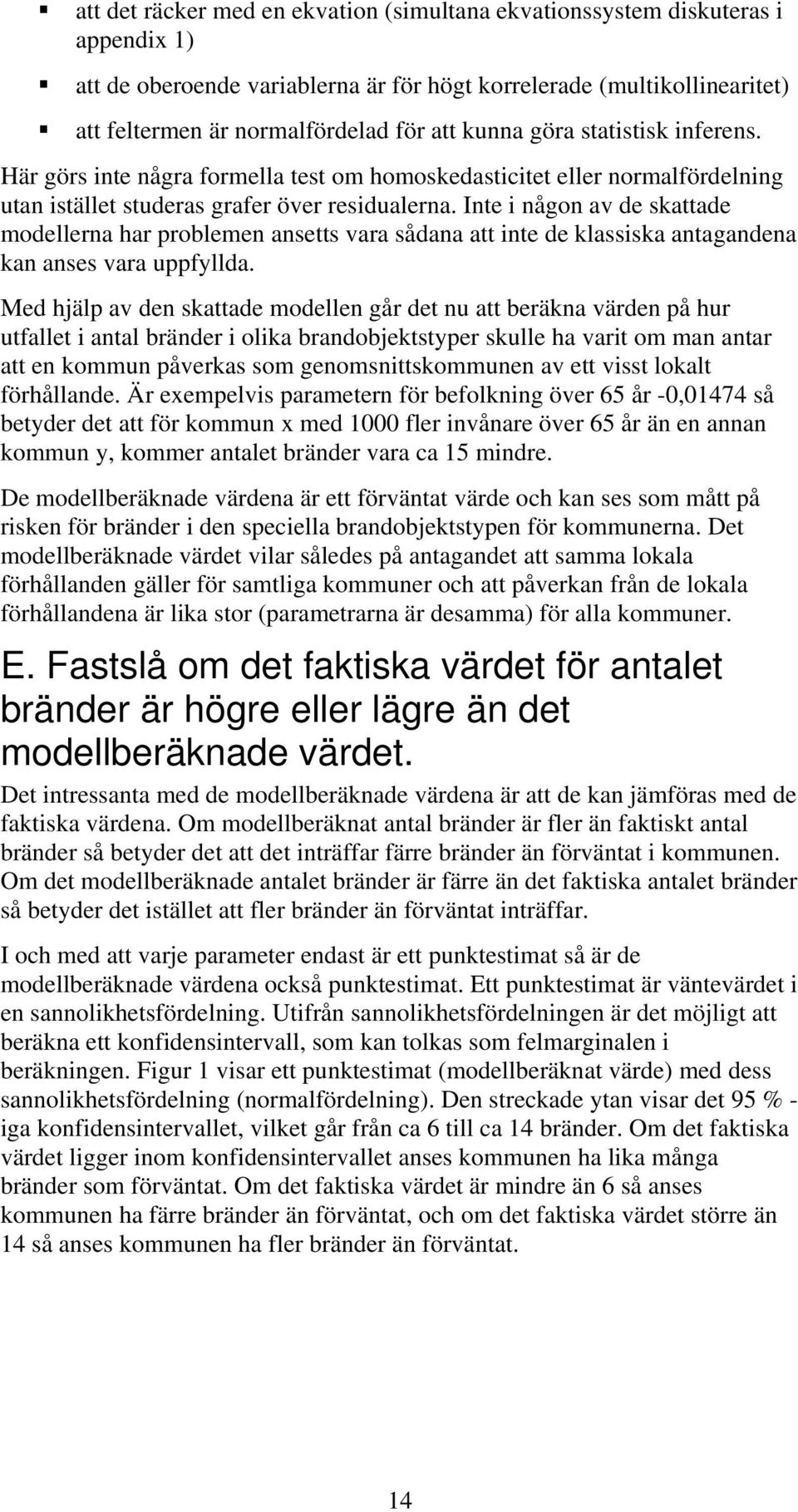 Inte i någon av de skattade modellerna har problemen ansetts vara sådana att inte de klassiska antagandena kan anses vara uppfyllda.