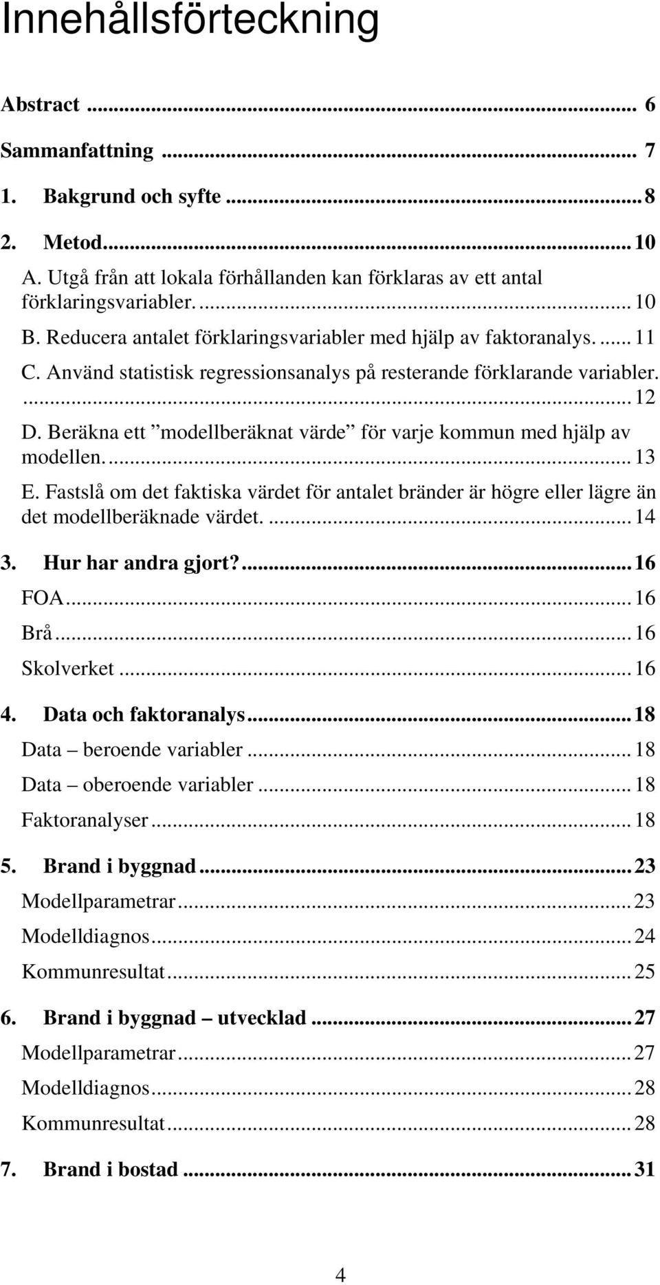 Beräkna ett modellberäknat värde för varje kommun med hjälp av modellen...13 E. Fastslå om det faktiska värdet för antalet bränder är högre eller lägre än det modellberäknade värdet....14 3.