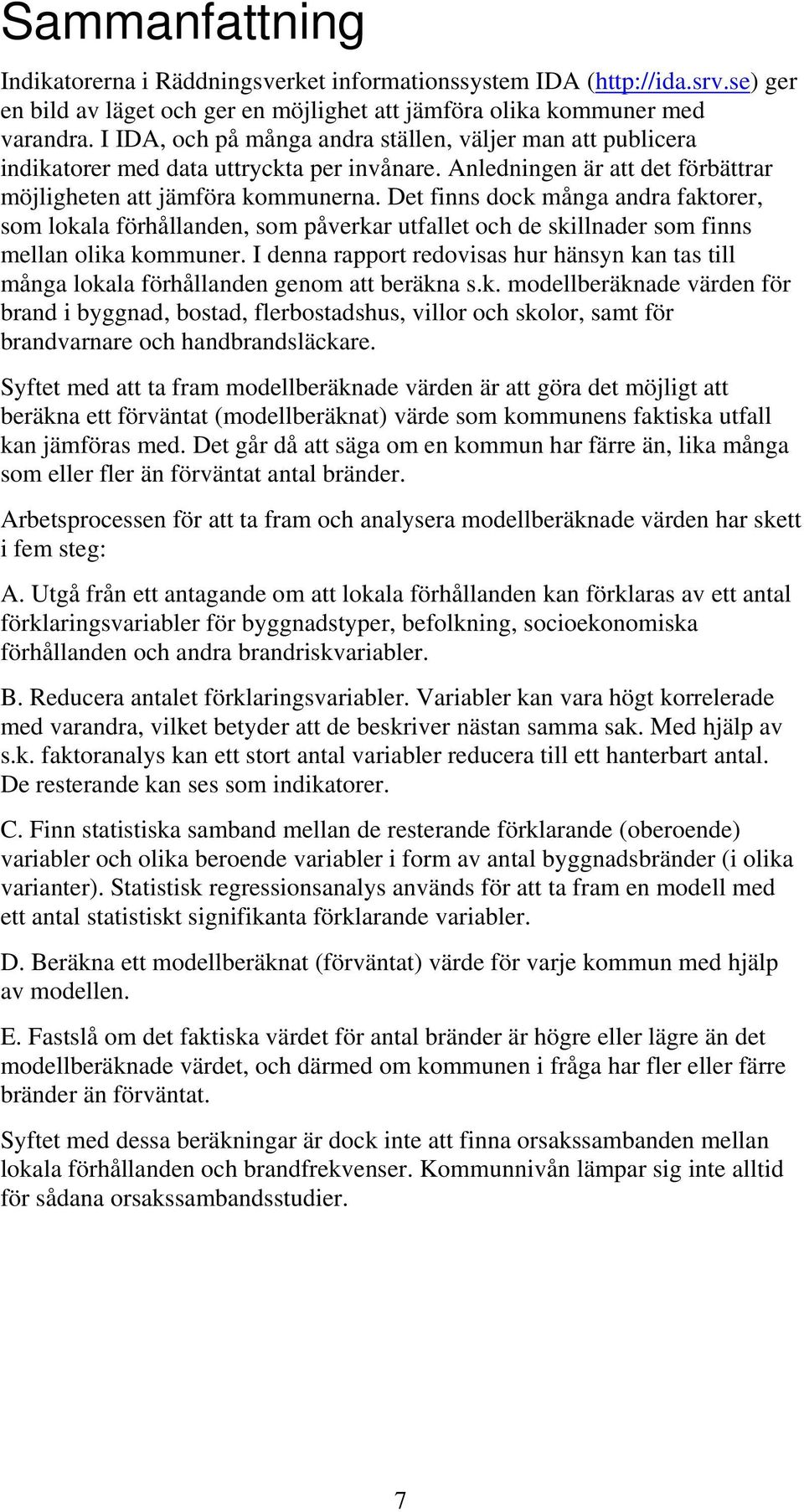 Det finns dock många andra faktorer, som lokala förhållanden, som påverkar utfallet och de skillnader som finns mellan olika kommuner.