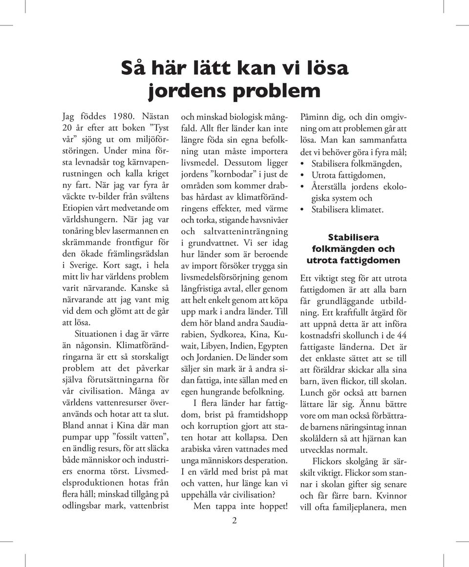 När jag var tonåring blev lasermannen en skrämmande frontfigur för den ökade främlingsrädslan i Sverige. Kort sagt, i hela mitt liv har världens problem varit närvarande.