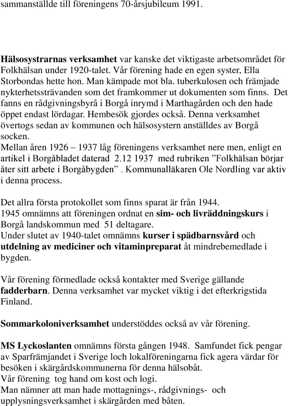Det fanns en rådgivningsbyrå i Borgå inrymd i Marthagården och den hade öppet endast lördagar. Hembesök gjordes också.