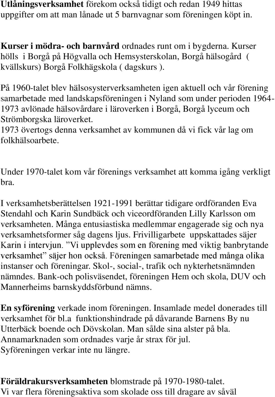 På 1960-talet blev hälsosysterverksamheten igen aktuell och vår förening samarbetade med landskapsföreningen i Nyland som under perioden 1964-1973 avlönade hälsovårdare i läroverken i Borgå, Borgå