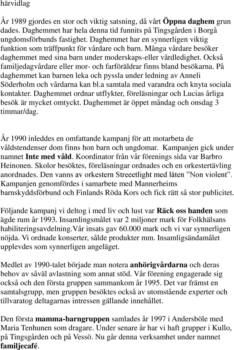 Också familjedagvårdare eller mor- och farföräldrar finns bland besökarna. På daghemmet kan barnen leka och pyssla under ledning av Anneli Söderholm och vårdarna kan bl.