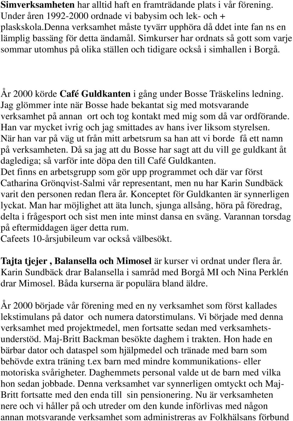 Simkurser har ordnats så gott som varje sommar utomhus på olika ställen och tidigare också i simhallen i Borgå. År 2000 körde Café Guldkanten i gång under Bosse Träskelins ledning.