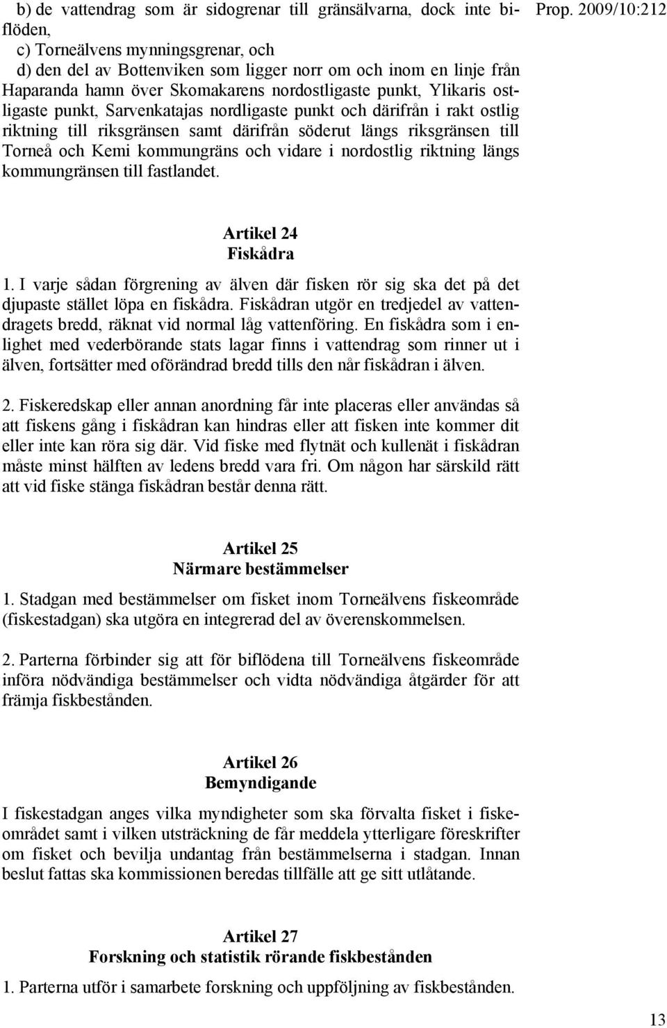 och Kemi kommungräns och vidare i nordostlig riktning längs kommungränsen till fastlandet. Artikel 24 Fiskådra 1.