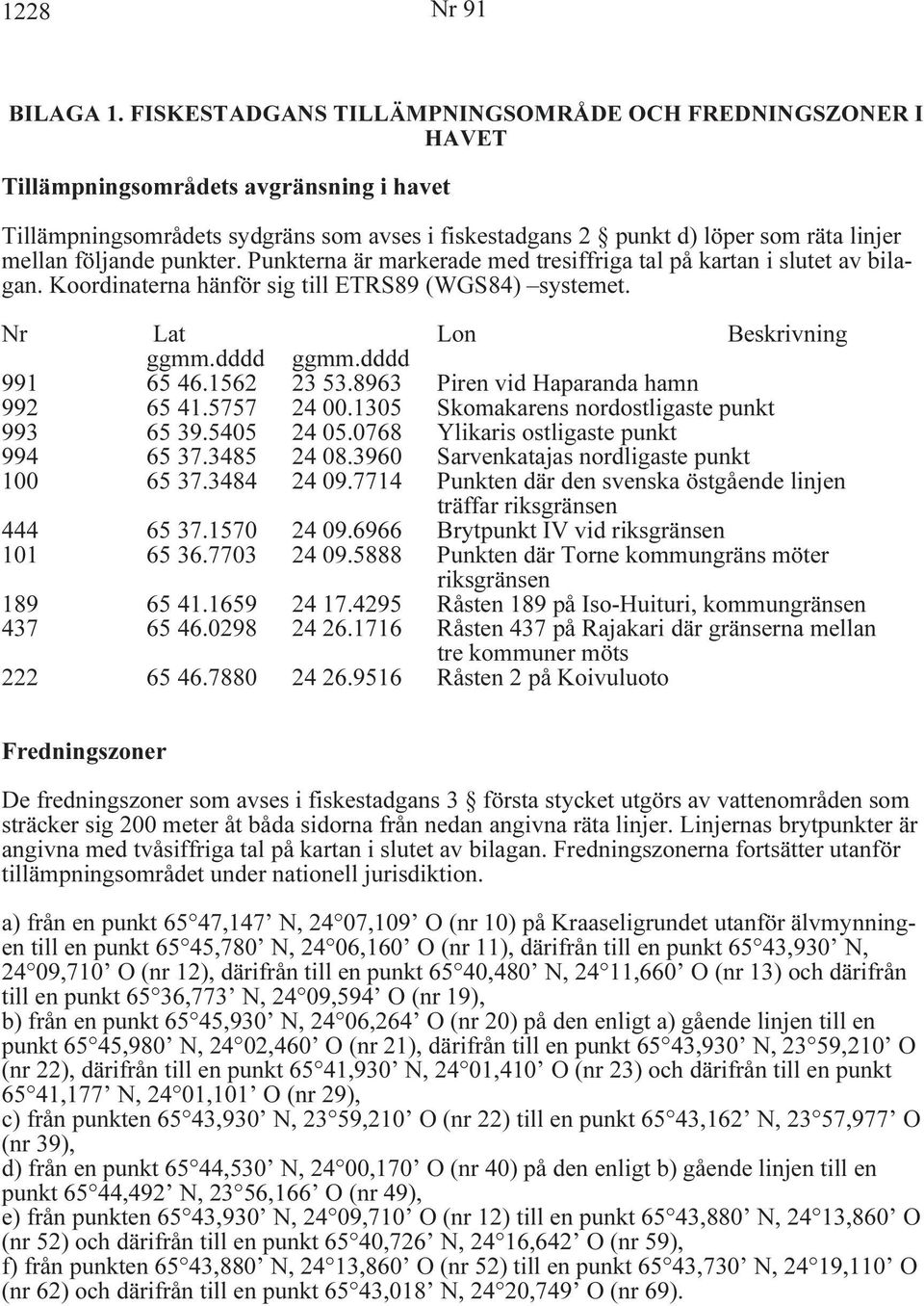 följande punkter. Punkterna är markerade med tresiffriga tal på kartan i slutet av bilagan. Koordinaterna hänför sig till ETRS89 (WGS84) systemet. Nr Lat Lon Beskrivning ggmm.dddd ggmm.