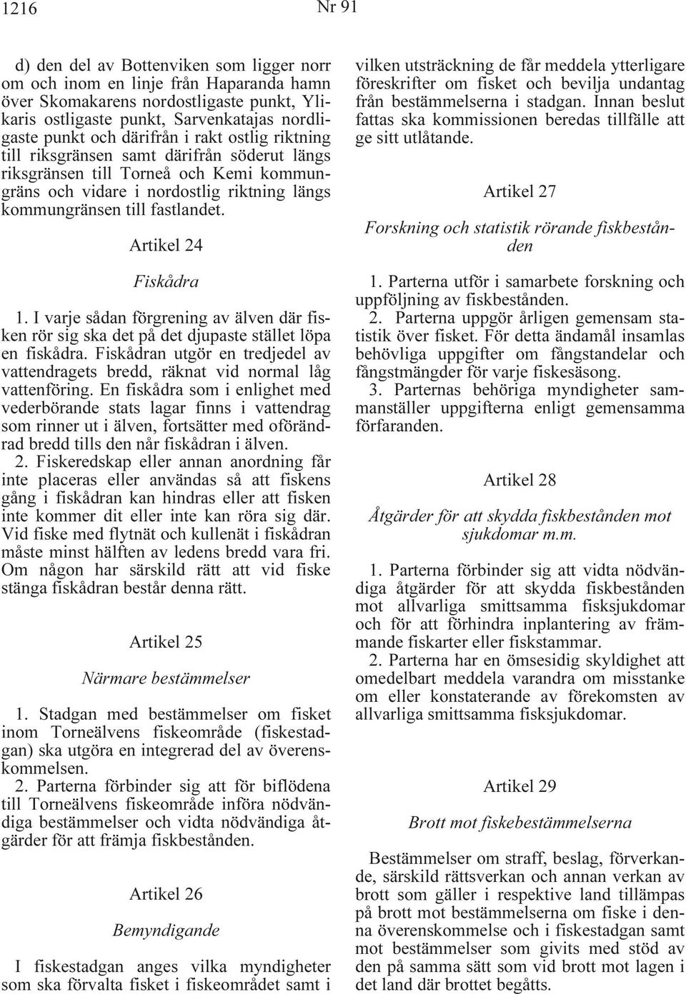 Artikel 24 Fiskådra 1. I varje sådan förgrening av älven där fisken rör sig ska det på det djupaste stället löpa en fiskådra.