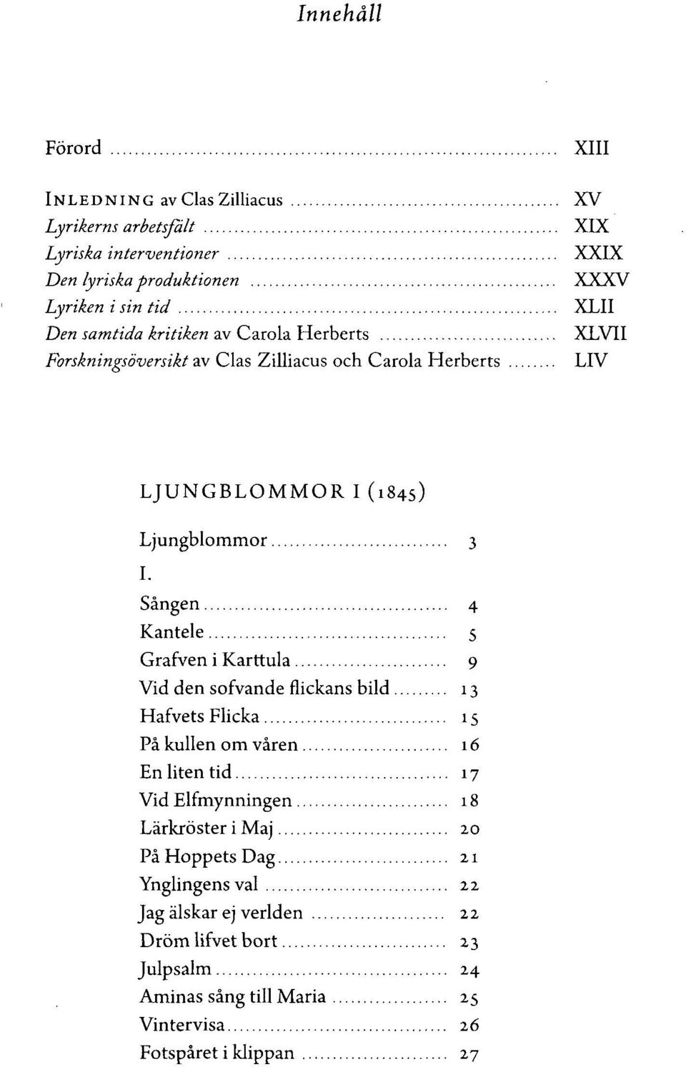 Sången 4 Kantele 5 Grafven i Karttula 9 Vid den sofvande flickans bild 13 Hafvets Flicka 15 På kullen om våren 16 En liten tid 17 Vid Elfmynningen 18