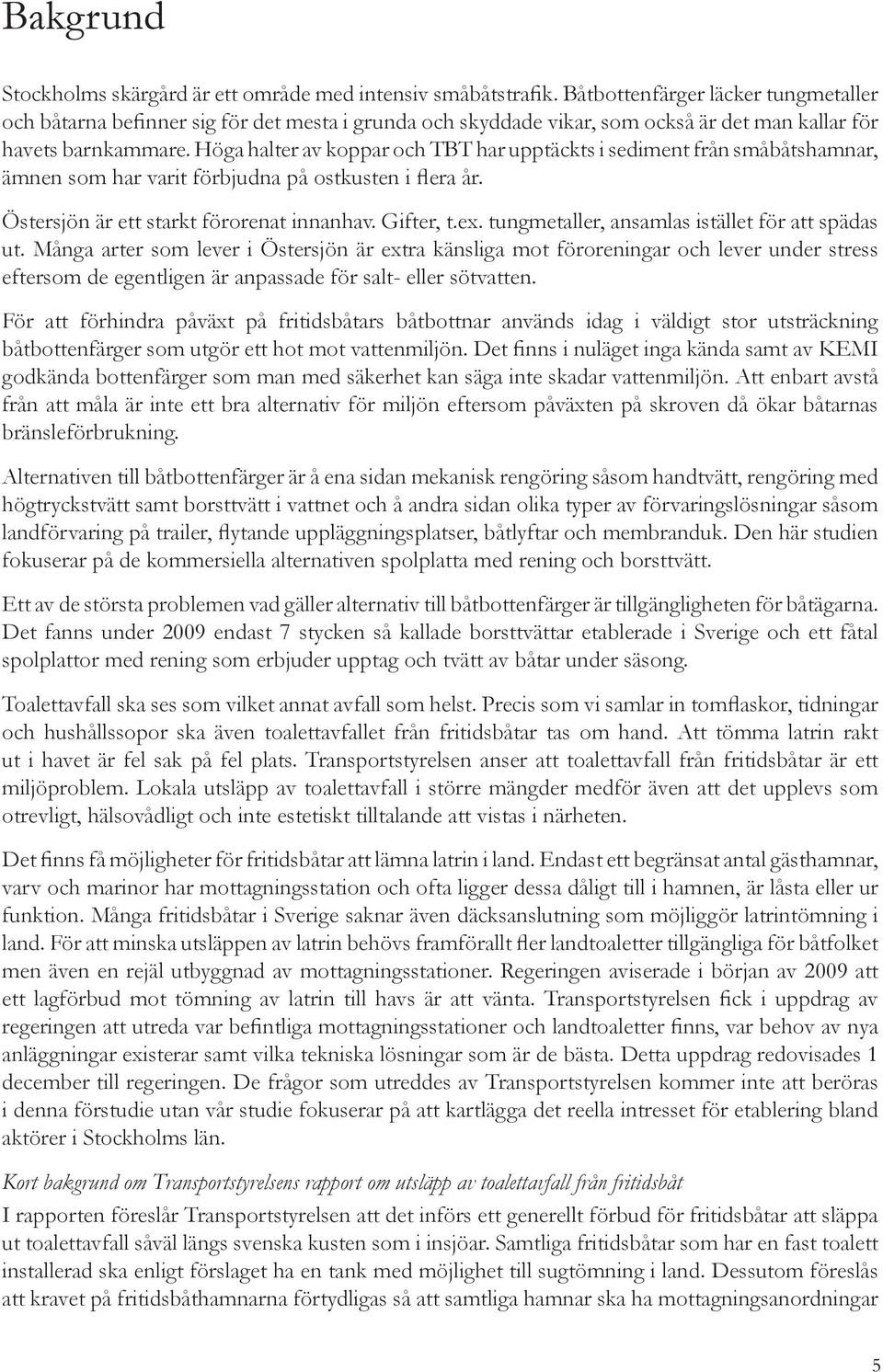 Höga halter av koppar och TBT har upptäckts i sediment från småbåtshamnar, ämnen som har varit förbjudna på ostkusten i flera år. Östersjön är ett starkt förorenat innanhav. Gifter, t.ex.