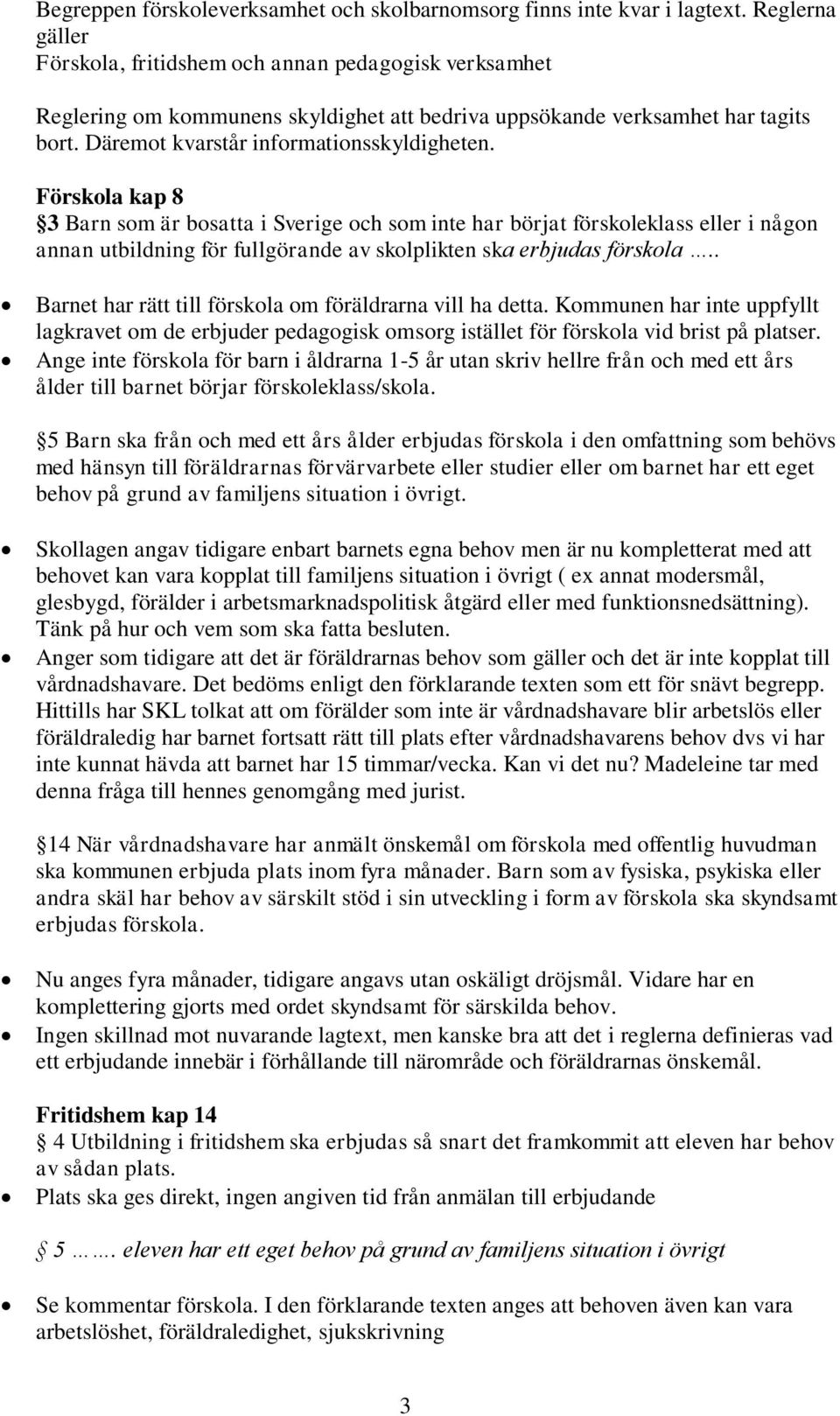 Förskola kap 8 3 Barn som är bosatta i Sverige och som inte har börjat förskoleklass eller i någon annan utbildning för fullgörande av skolplikten ska erbjudas förskola.