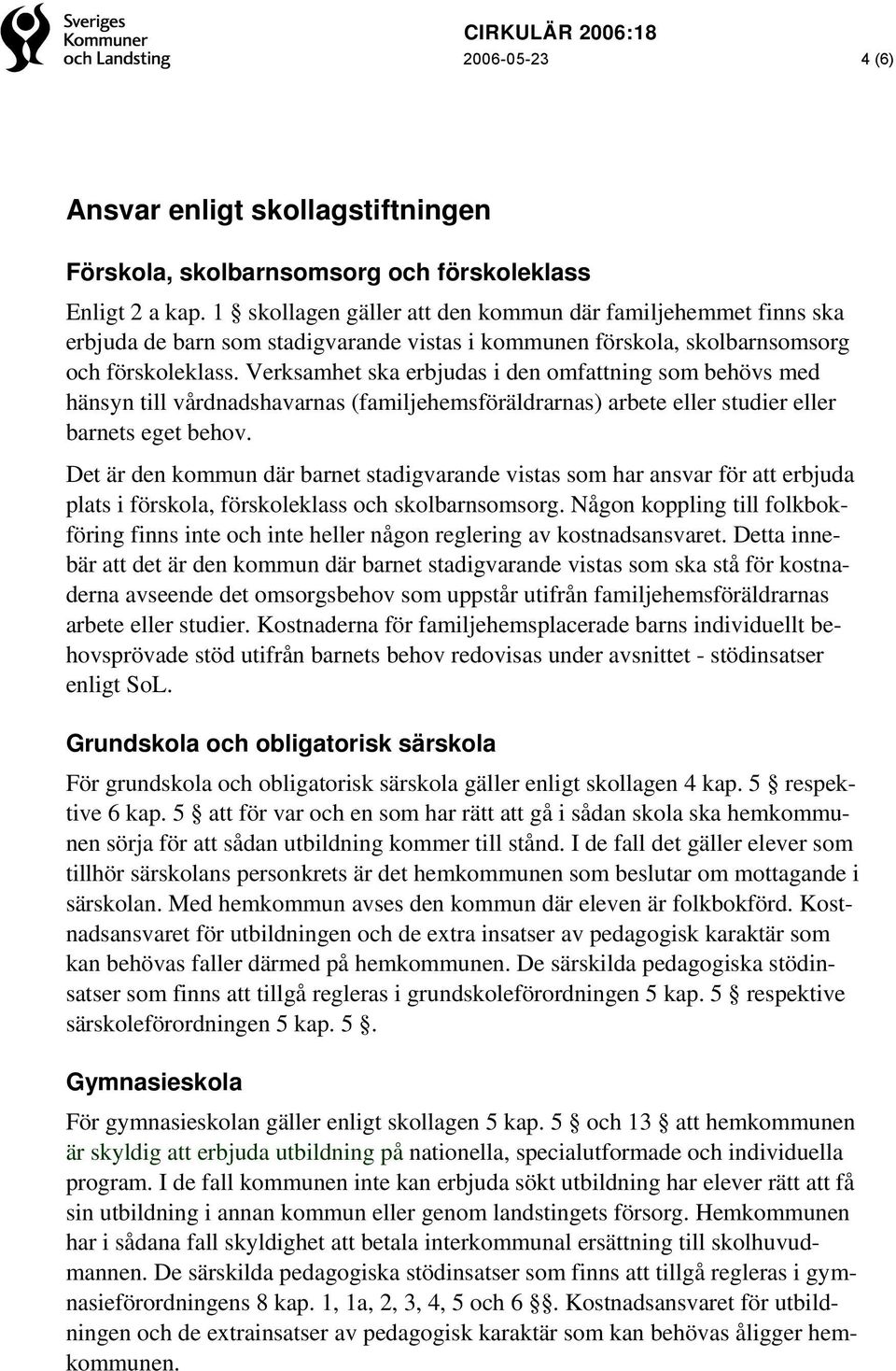 Verksamhet ska erbjudas i den omfattning som behövs med hänsyn till vårdnadshavarnas (familjehemsföräldrarnas) arbete eller studier eller barnets eget behov.