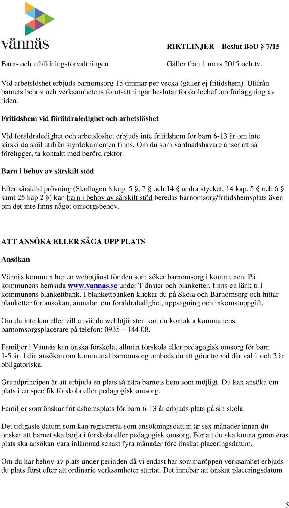 Om du som vårdnadshavare anser att så föreligger, ta kontakt med berörd rektor. Barn i behov av särskilt stöd Efter särskild prövning (Skollagen 8 kap. 5, 7 och 14 andra stycket, 14 kap.