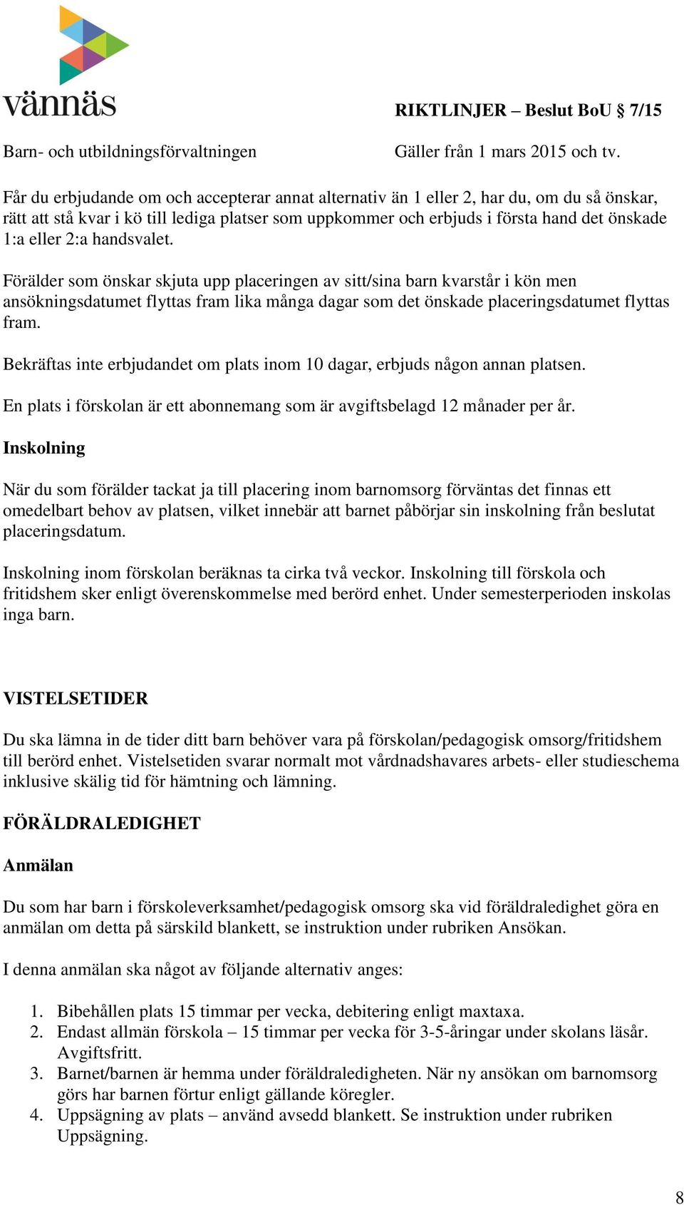 Bekräftas inte erbjudandet om plats inom 10 dagar, erbjuds någon annan platsen. En plats i förskolan är ett abonnemang som är avgiftsbelagd 12 månader per år.