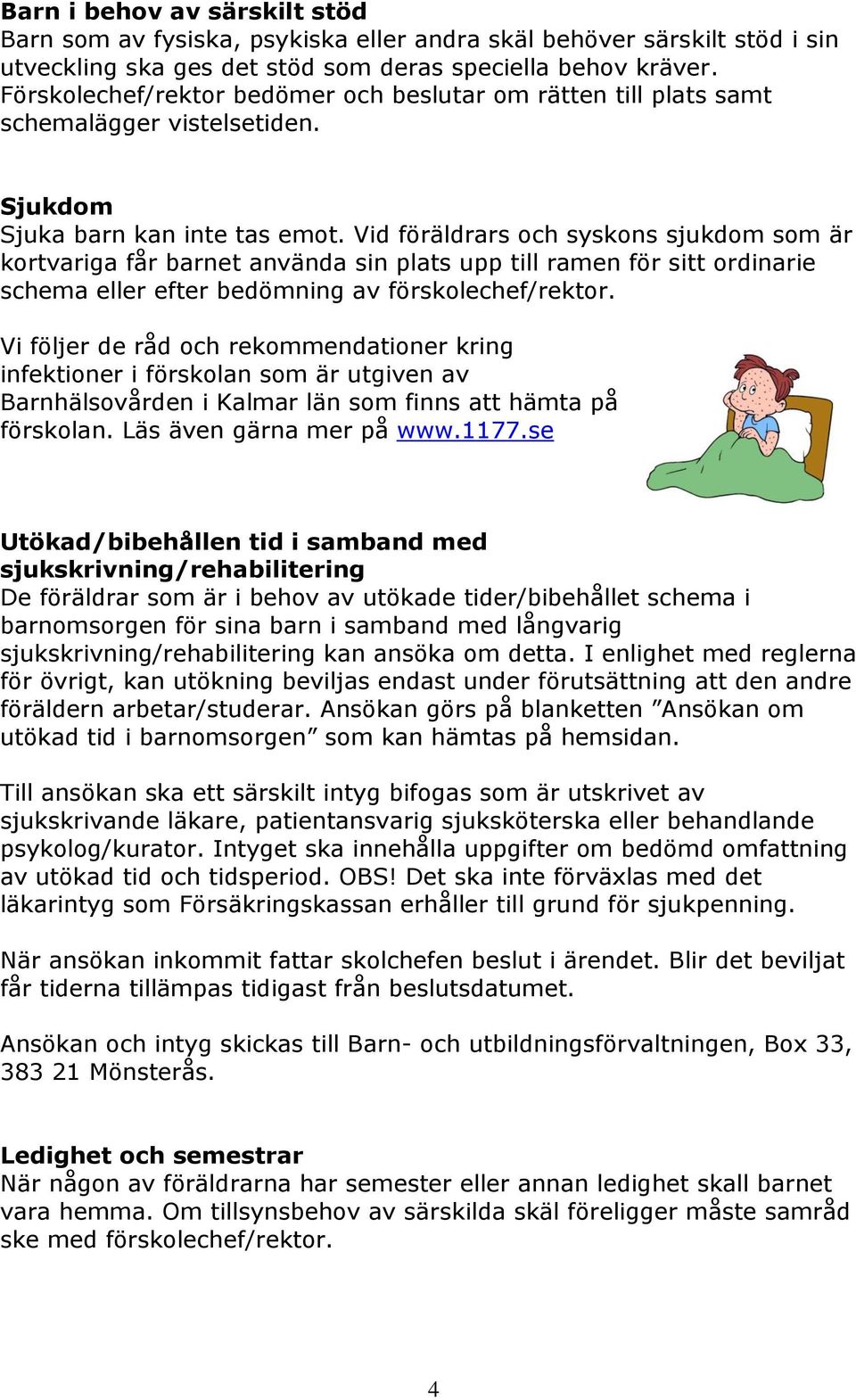 Vid föräldrars och syskons sjukdom som är kortvariga får barnet använda sin plats upp till ramen för sitt ordinarie schema eller efter bedömning av förskolechef/rektor.