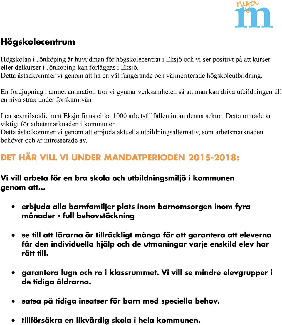 En fördjupning i ämnet animation tror vi gynnar verksamheten så att man kan driva utbildningen till en nivå strax under forskarnivån I en sexmilsradie runt Eksjö finns cirka 1000 arbetstillfällen