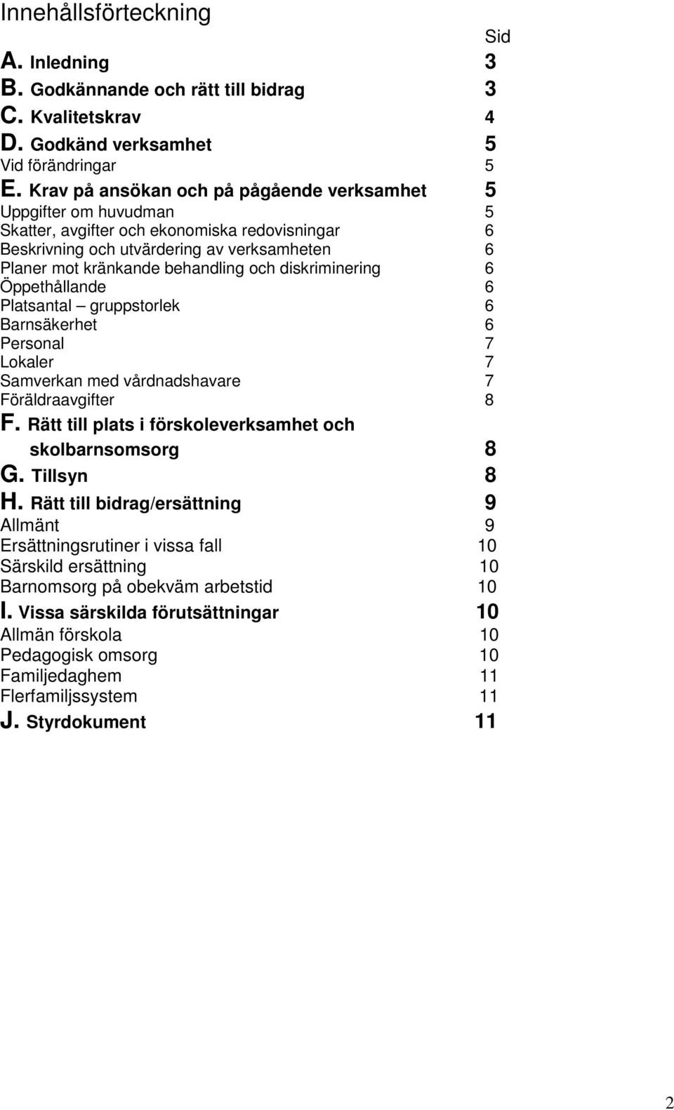 diskriminering 6 Öppethållande 6 Platsantal gruppstorlek 6 Barnsäkerhet 6 Personal 7 Lokaler 7 Samverkan med vårdnadshavare 7 Föräldraavgifter 8 F.