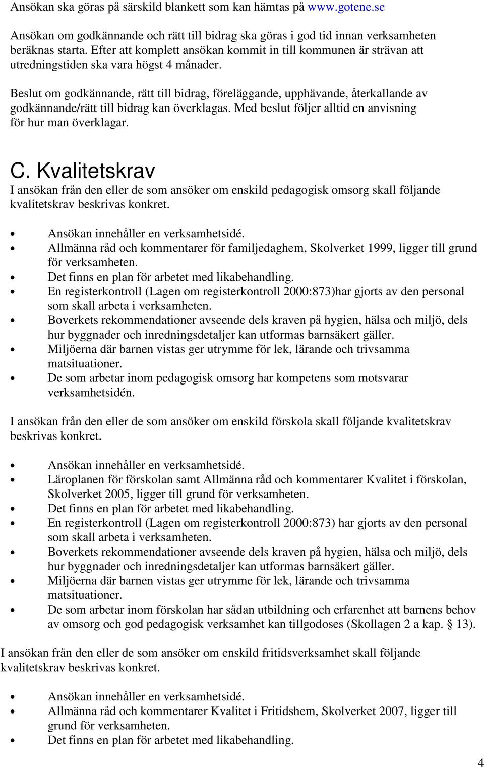 Beslut om godkännande, rätt till bidrag, föreläggande, upphävande, återkallande av godkännande/rätt till bidrag kan överklagas. Med beslut följer alltid en anvisning för hur man överklagar. C.