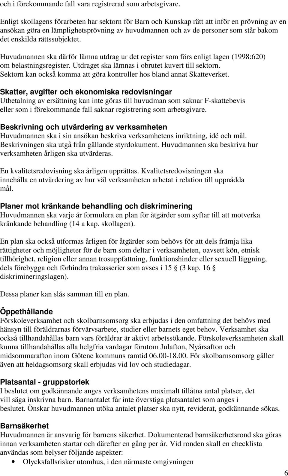 rättssubjektet. Huvudmannen ska därför lämna utdrag ur det register som förs enligt lagen (1998:620) om belastningsregister. Utdraget ska lämnas i obrutet kuvert till sektorn.