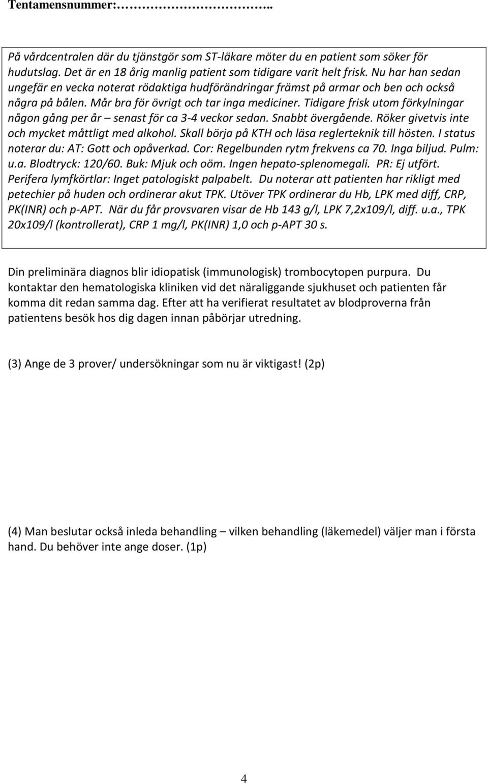 Tidigare frisk utom förkylningar någon gång per år senast för ca 3-4 veckor sedan. Snabbt övergående. Röker givetvis inte och mycket måttligt med alkohol.