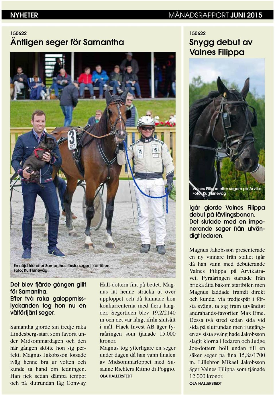 Efter två raka galoppmisslyckanden tog hon nu en välförtjänt seger. Samantha gjorde sin tredje raka Lindesbergsstart som favorit under Midsommardagen och den här gången skötte hon sig perfekt.