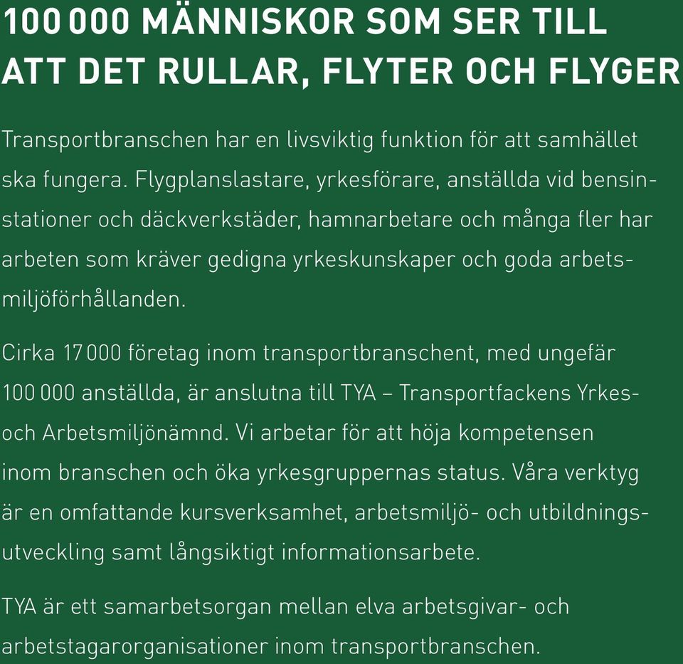Cirka 17 000 företag inom transportbranschent, med ungefär 100 000 anställda, är anslutna till TYA Transportfackens Yrkes- och Arbetsmiljönämnd.