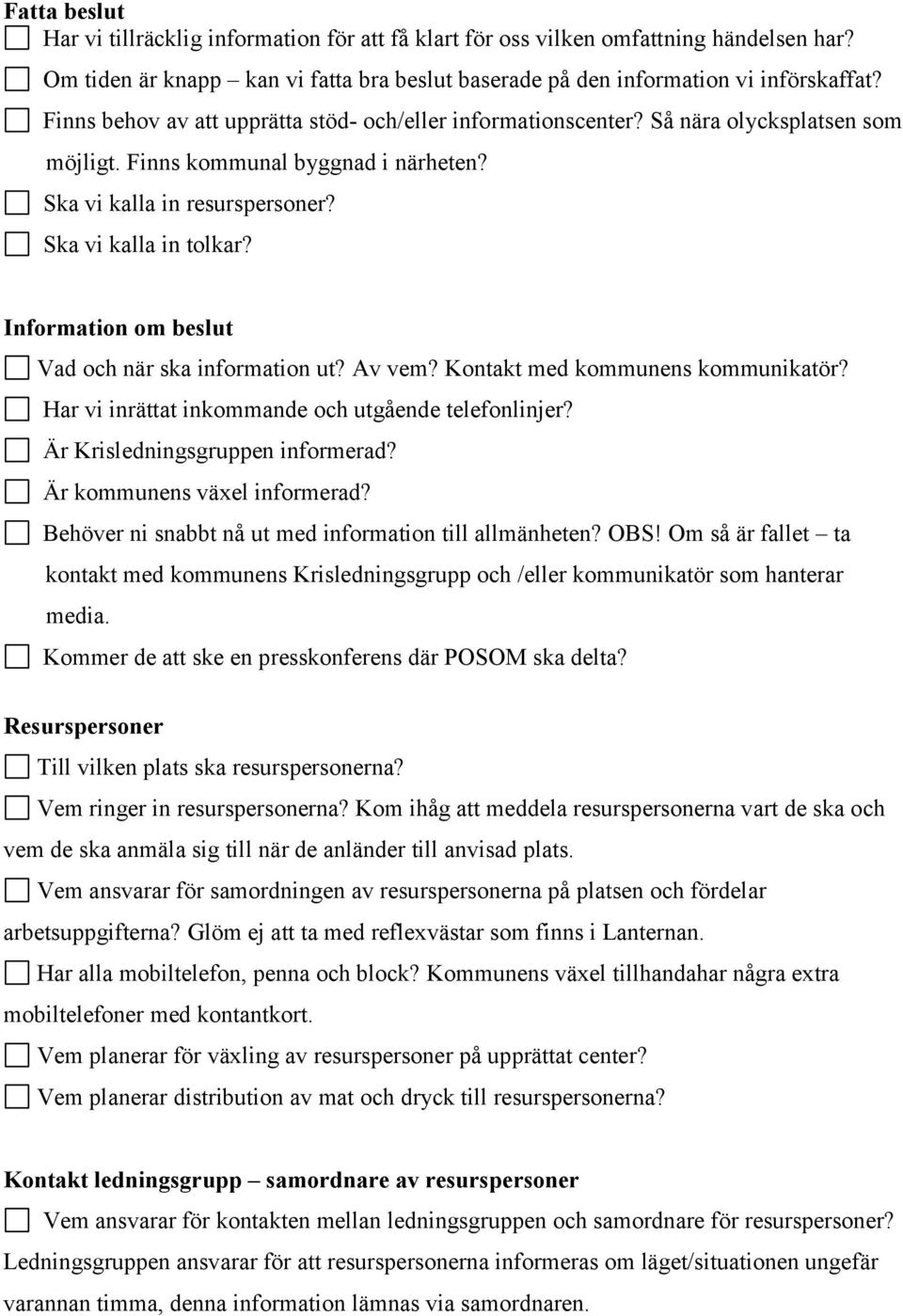 Information om beslut Vad och när ska information ut? Av vem? Kontakt med kommunens kommunikatör? Har vi inrättat inkommande och utgående telefonlinjer? Är Krisledningsgruppen informerad?