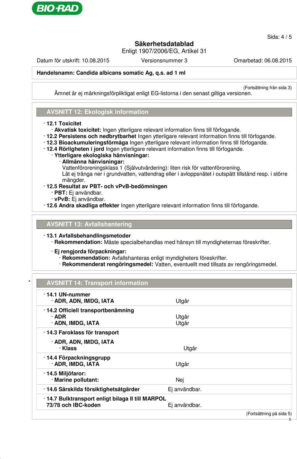 4 Rörligheten i jord Ytterligare ekologiska hänvisningar: Allmänna hänvisningar: Vattenföroreningsklass 1 (jälvutvärdering): liten risk för vattenförorening.