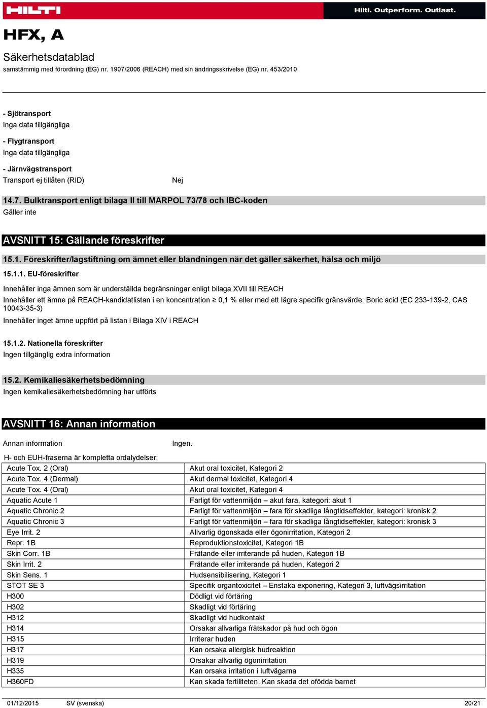 1.1. EU-föreskrifter Innehåller inga ämnen som är underställda begränsningar enligt bilaga XVII till REACH Innehåller ett ämne på REACH-kandidatlistan i en koncentration 0,1 % eller med ett lägre
