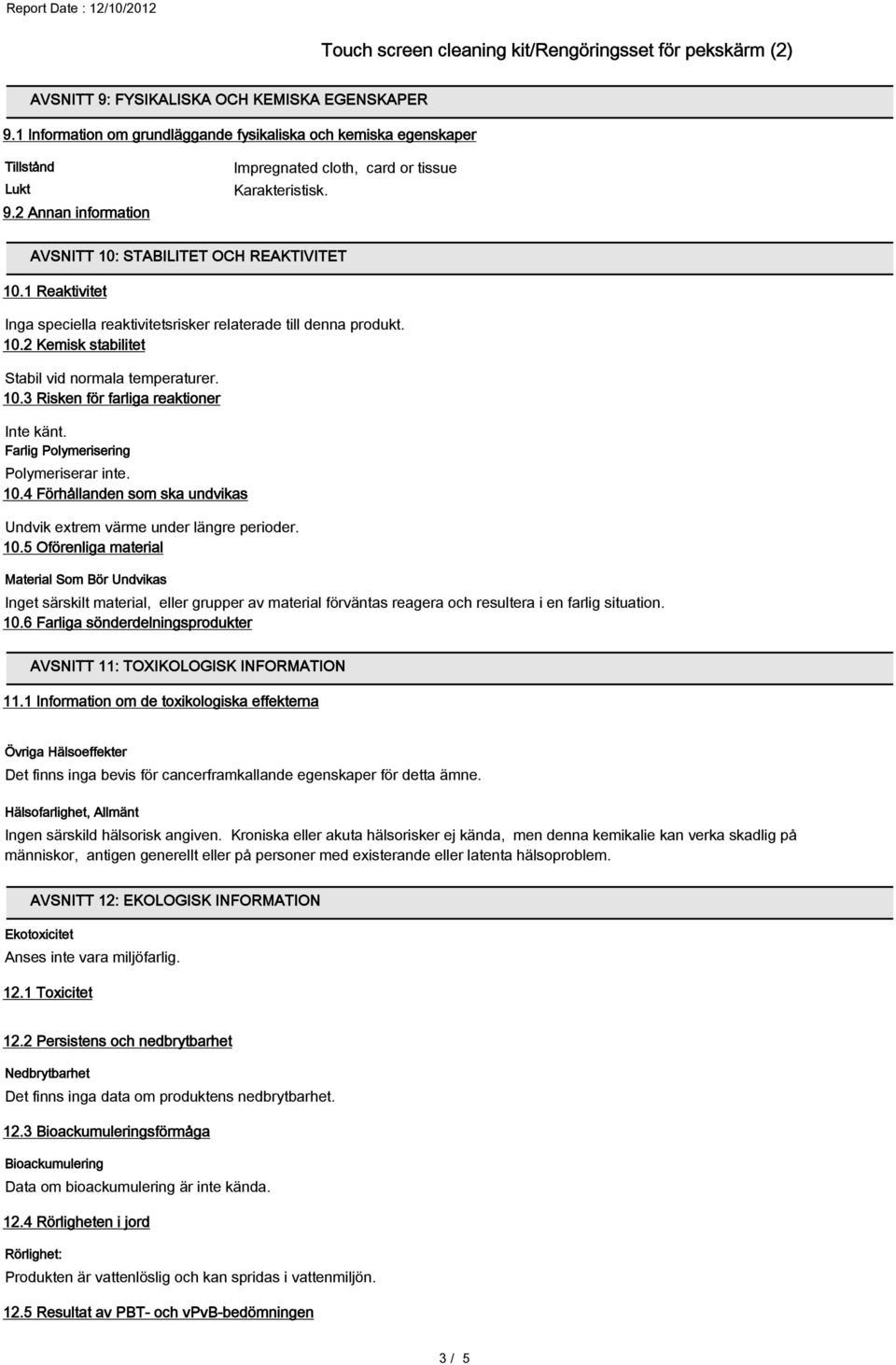 10.3 Risken för farliga reaktioner Inte känt. Farlig Polymerisering Polymeriserar inte. 10.