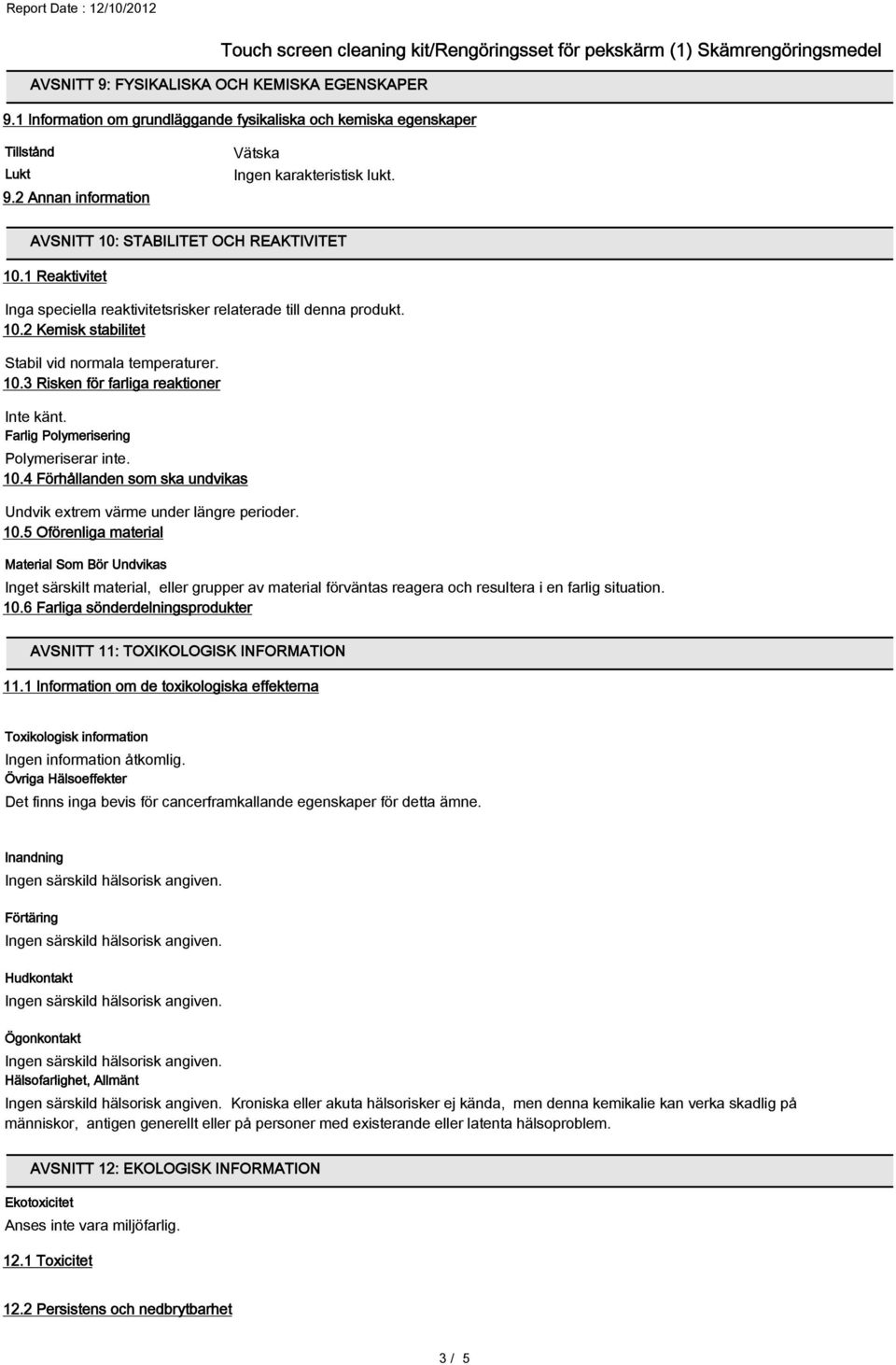 1 Reaktivitet Inga speciella reaktivitetsrisker relaterade till denna produkt. 10.2 Kemisk stabilitet Stabil vid normala temperaturer. 10.3 Risken för farliga reaktioner Inte känt.