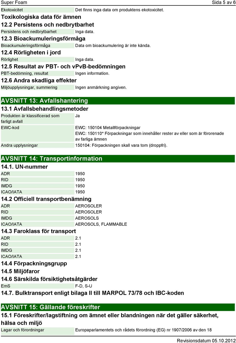 12.5 Resultat av PBT- och vpvb-bedömningen PBT-bedömning, resultat Ingen information. 12.6 Andra skadliga effekter Miljöupplysningar, summering Ingen anmärkning angiven.