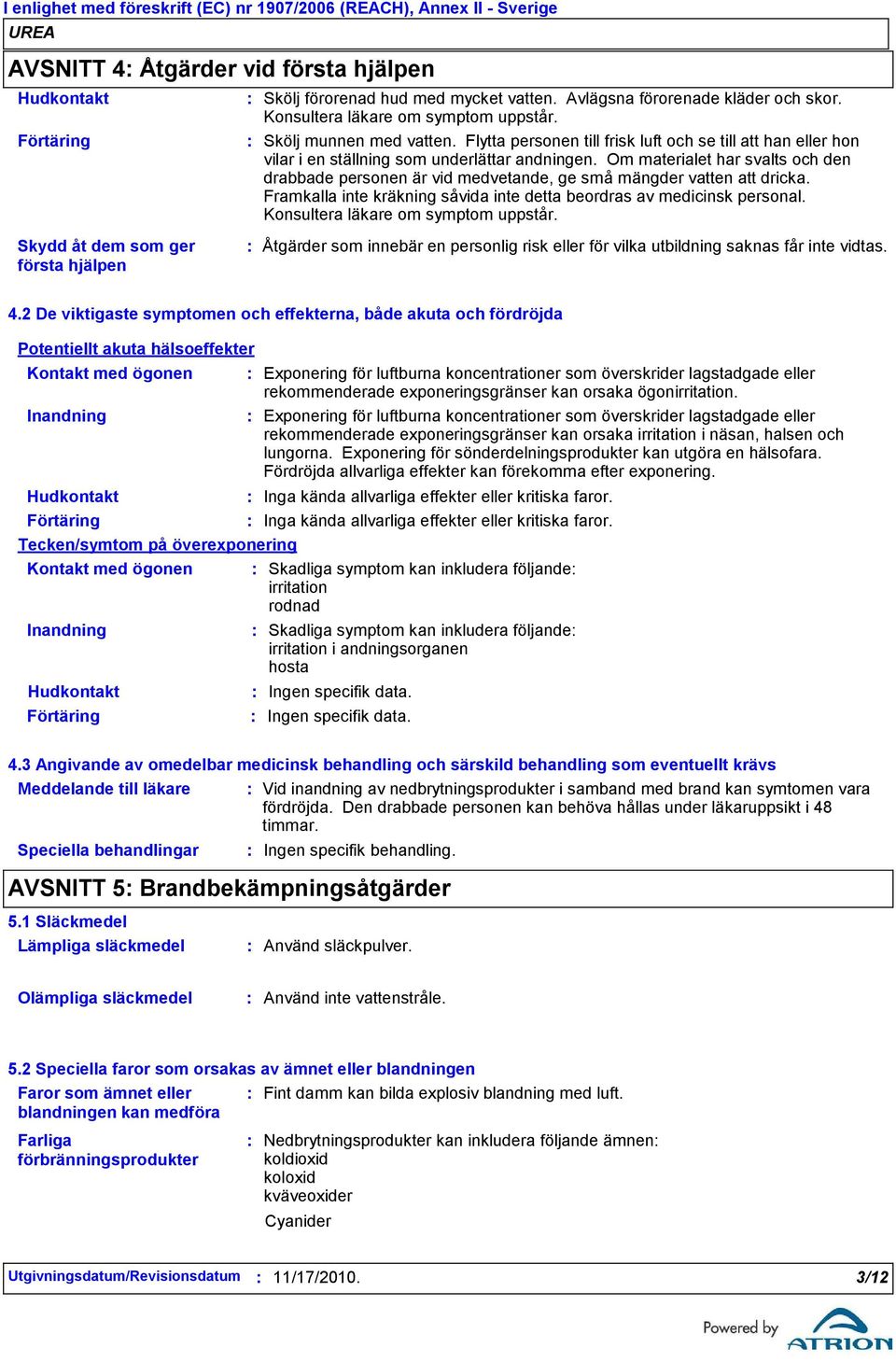 Om materialet har svalts och den drabbade personen är vid medvetande, ge små mängder vatten att dricka. Framkalla inte kräkning såvida inte detta beordras av medicinsk personal.