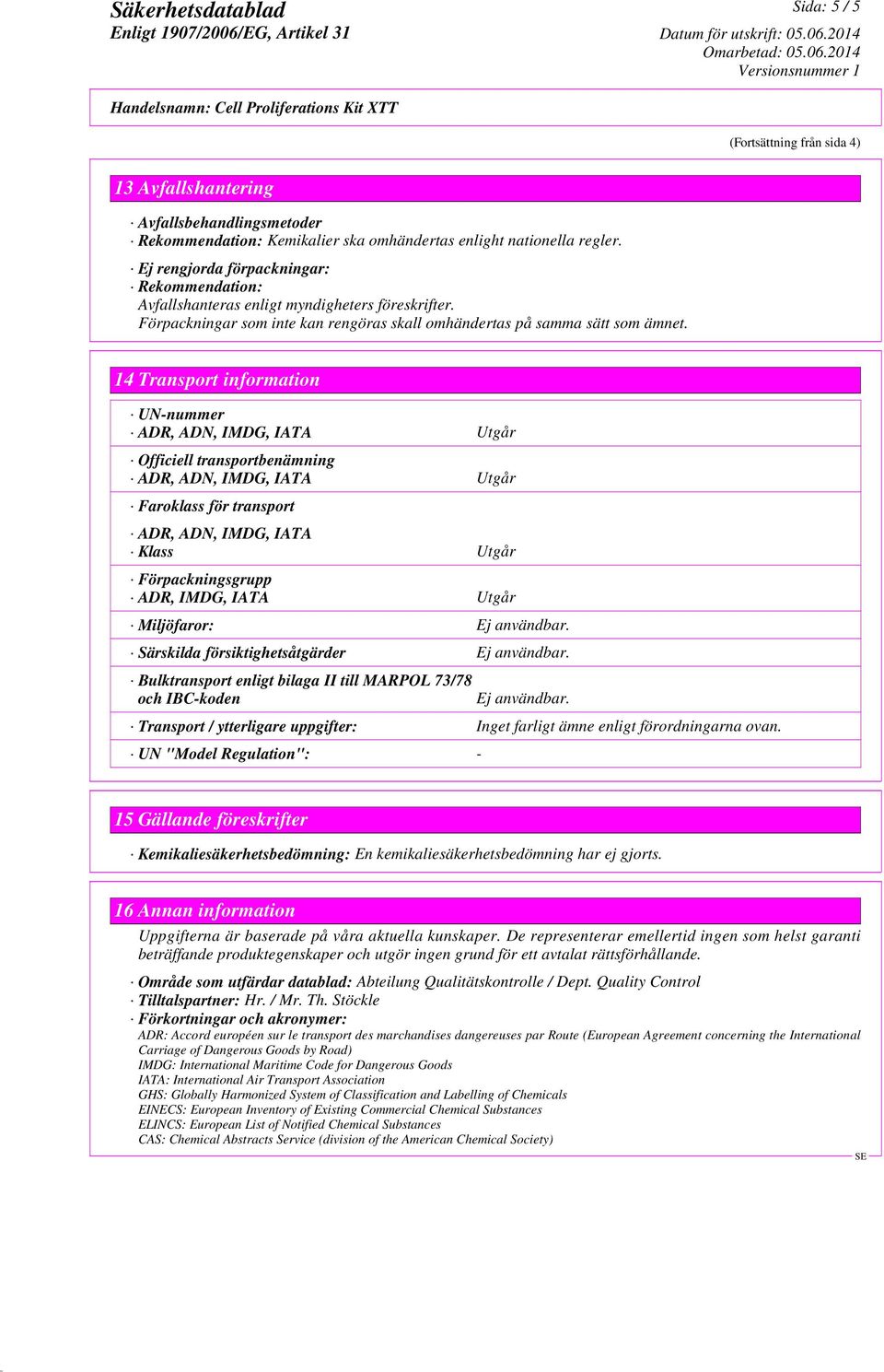 14 Transport information UN-nummer ADR, ADN, IMDG, IATA Utgår Officiell transportbenämning ADR, ADN, IMDG, IATA Utgår Faroklass för transport ADR, ADN, IMDG, IATA Klass Utgår Förpackningsgrupp ADR,