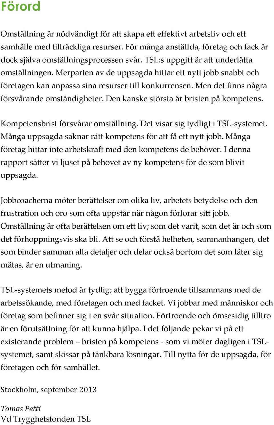 Men det finns några försvårande omständigheter. Den kanske största är bristen på kompetens. Kompetensbrist försvårar omställning. Det visar sig tydligt i TSL-systemet.