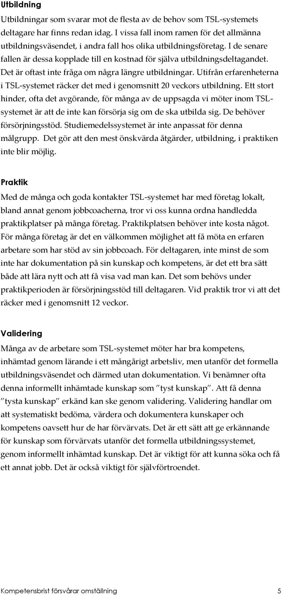 Det är oftast inte fråga om några längre utbildningar. Utifrån erfarenheterna i TSL-systemet räcker det med i genomsnitt 20 veckors utbildning.