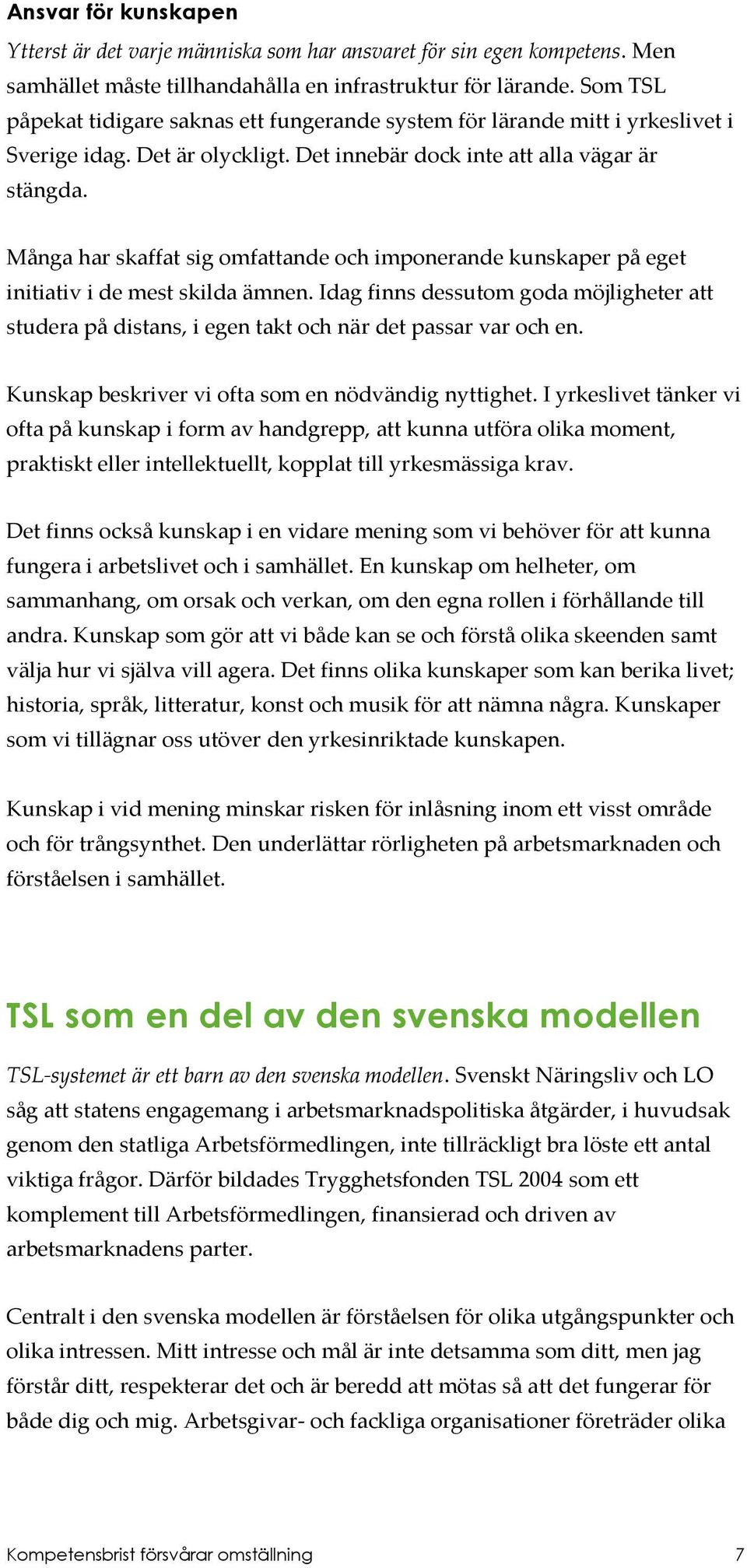 Många har skaffat sig omfattande och imponerande kunskaper på eget initiativ i de mest skilda ämnen.