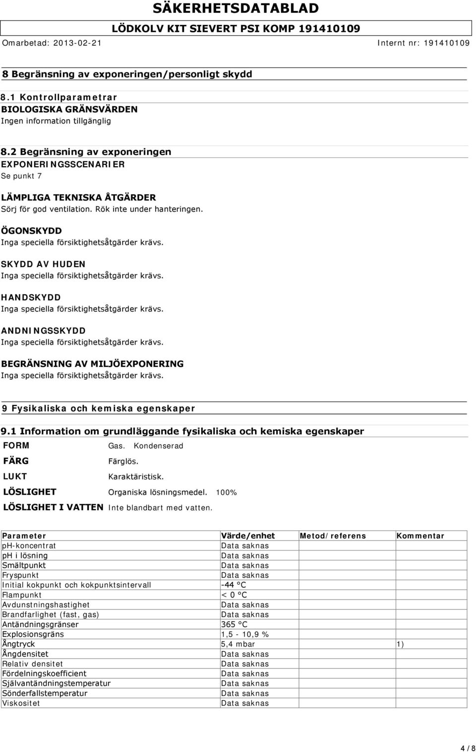 ÖGONSKYDD SKYDD AV HUDEN HANDSKYDD ANDNINGSSKYDD BEGRÄNSNING AV MILJÖEXPONERING 9 Fysikaliska och kemiska egenskaper 9.1 Information om grundläggande fysikaliska och kemiska egenskaper FORM Gas.