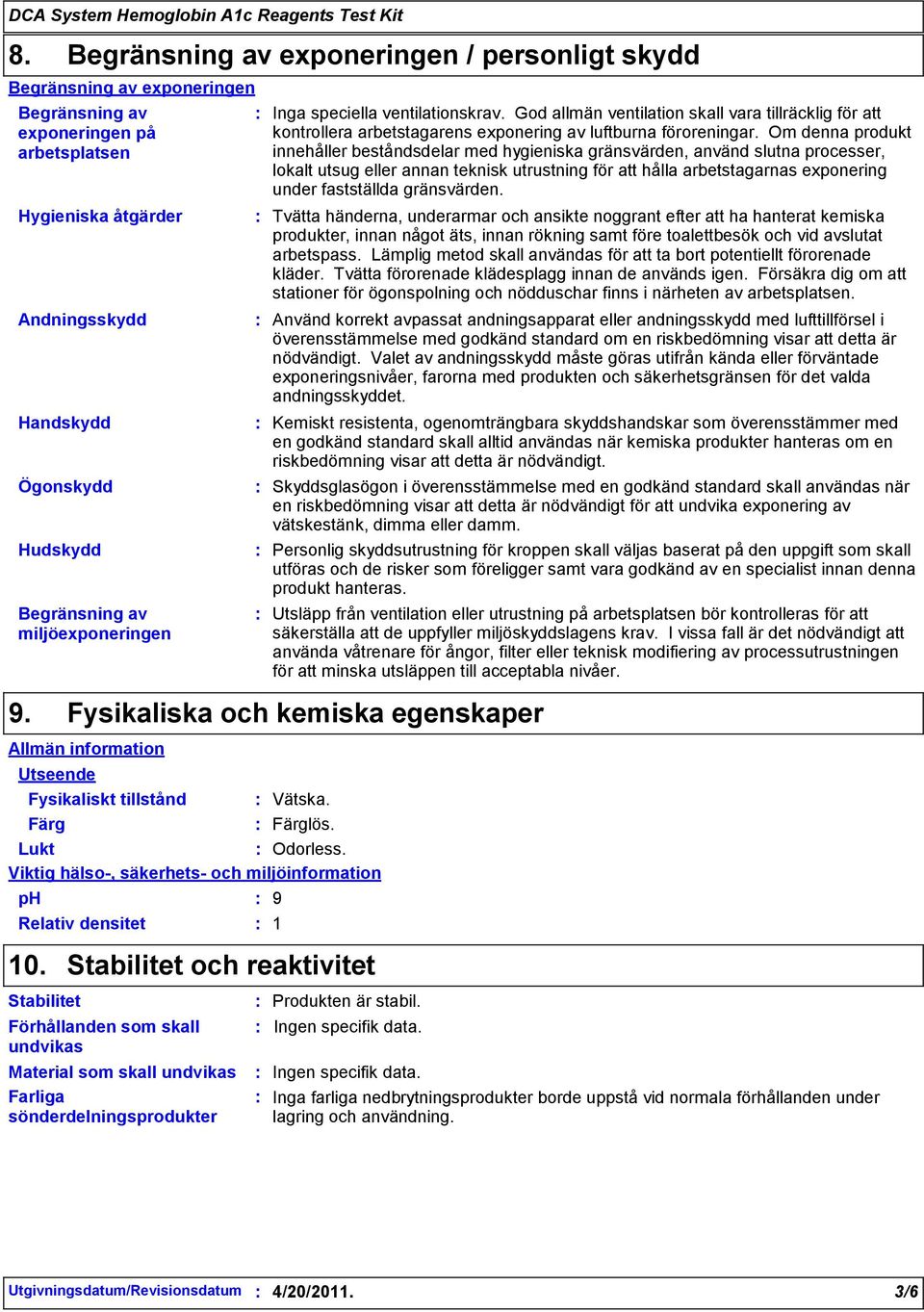 Om denna produkt innehåller beståndsdelar med hygieniska gränsvärden, använd slutna processer, lokalt utsug eller annan teknisk utrustning för att hålla arbetstagarnas exponering under fastställda