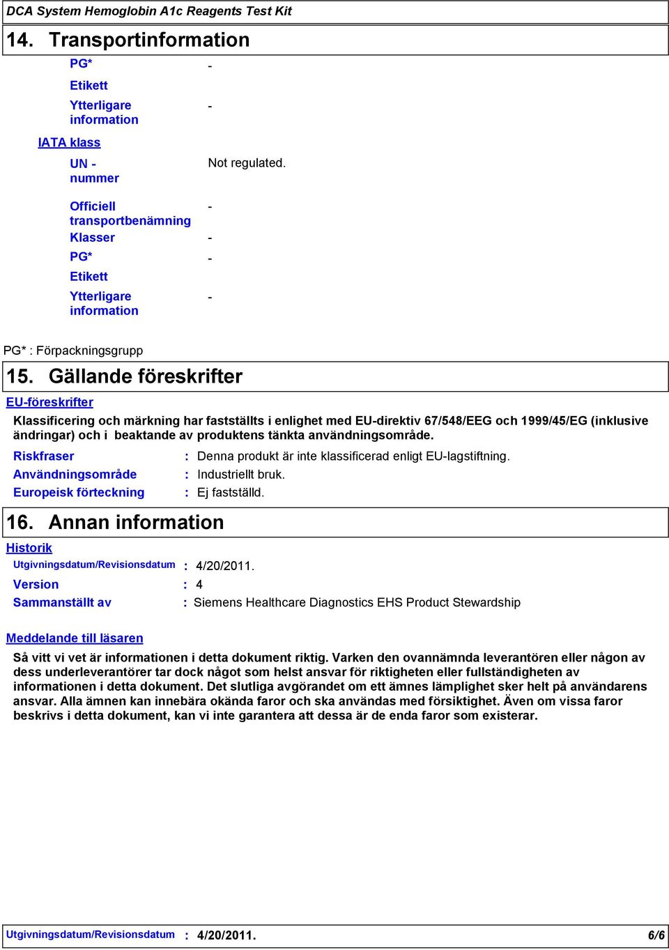 tänkta användningsområde. Användningsområde Europeisk förteckning Denna produkt är inte klassificerad enligt EUlagstiftning. Industriellt bruk. Ej fastställd. 16.