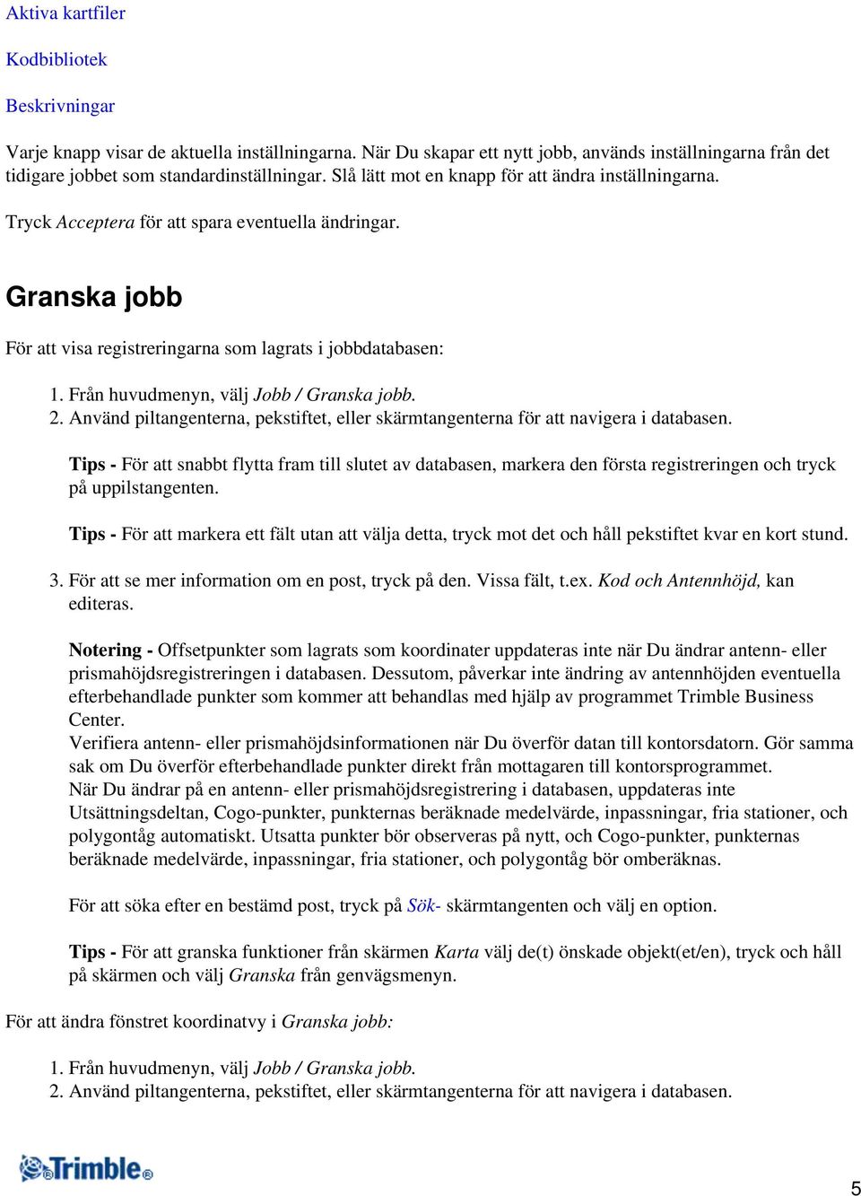 Från huvudmenyn, välj Jobb / Granska jobb. 2. Använd piltangenterna, pekstiftet, eller skärmtangenterna för att navigera i databasen.