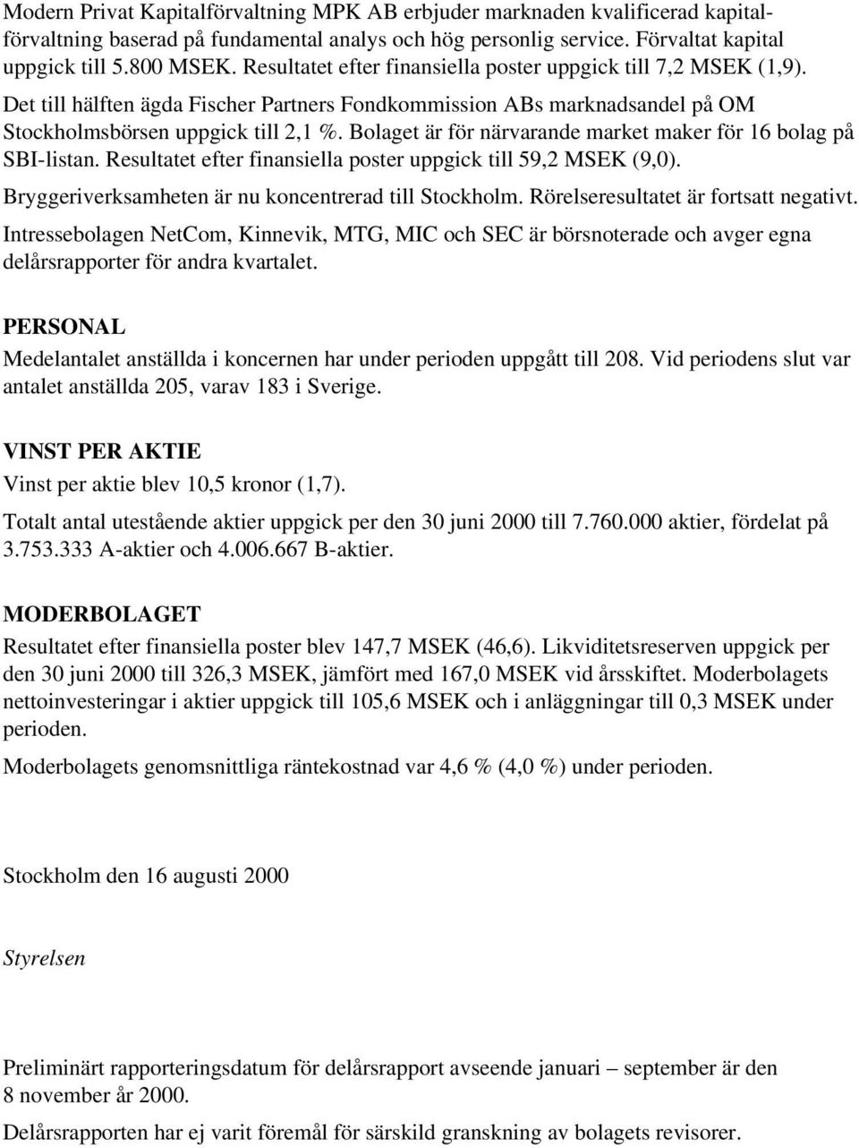 Bolaget är för närvarande market maker för 16 bolag på SBI-listan. Resultatet efter finansiella poster uppgick till 59,2 MSEK (9,0). Bryggeriverksamheten är nu koncentrerad till Stockholm.