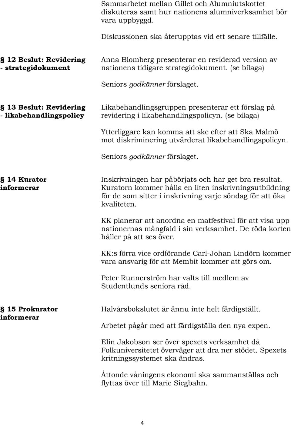 13 Beslut: Revidering - likabehandlingspolicy Likabehandlingsgruppen presenterar ett förslag på revidering i likabehandlingspolicyn.