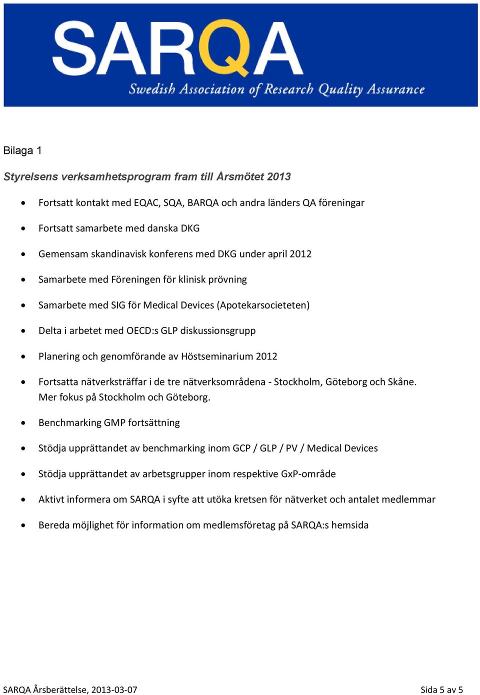 genomförande av Höstseminarium 2012 Fortsatta nätverksträffar i de tre nätverksområdena - Stockholm, Göteborg och Skåne. Mer fokus på Stockholm och Göteborg.