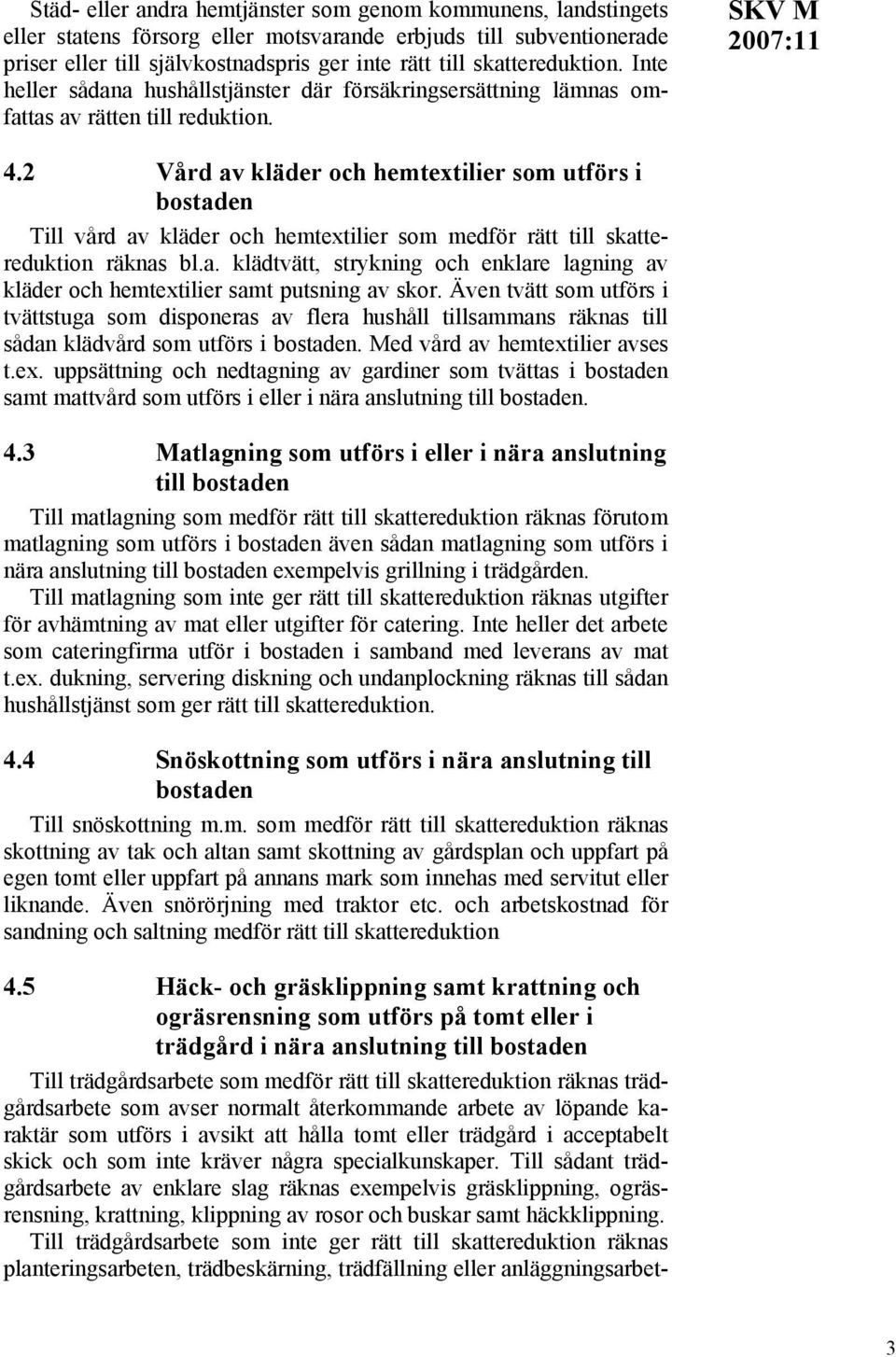 2 Vård av kläder och hemtextilier som utförs i bostaden Till vård av kläder och hemtextilier som medför rätt till skattereduktion räknas bl.a. klädtvätt, strykning och enklare lagning av kläder och hemtextilier samt putsning av skor.