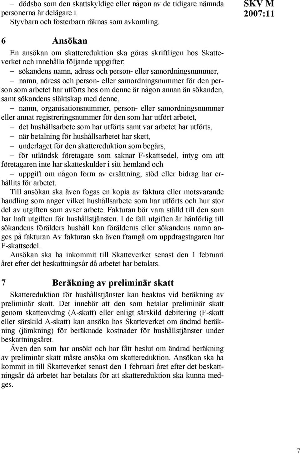 eller samordningsnummer för den person som arbetet har utförts hos om denne är någon annan än sökanden, samt sökandens släktskap med denne, namn, organisationsnummer, person- eller samordningsnummer