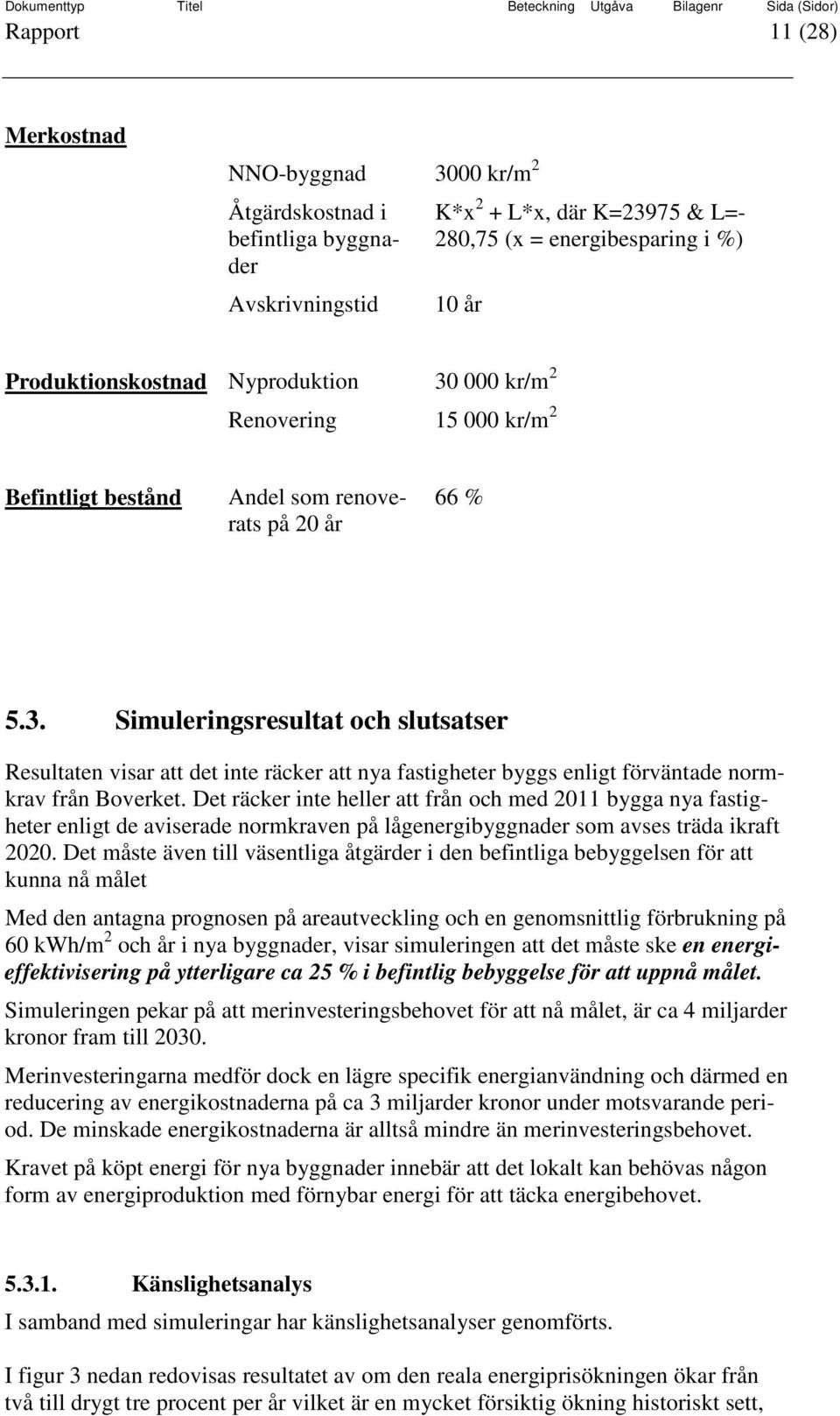 Det räcker inte heller att från och med 2011 bygga nya fastigheter enligt de aviserade normkraven på lågenergibyggnader som avses träda ikraft 2020.