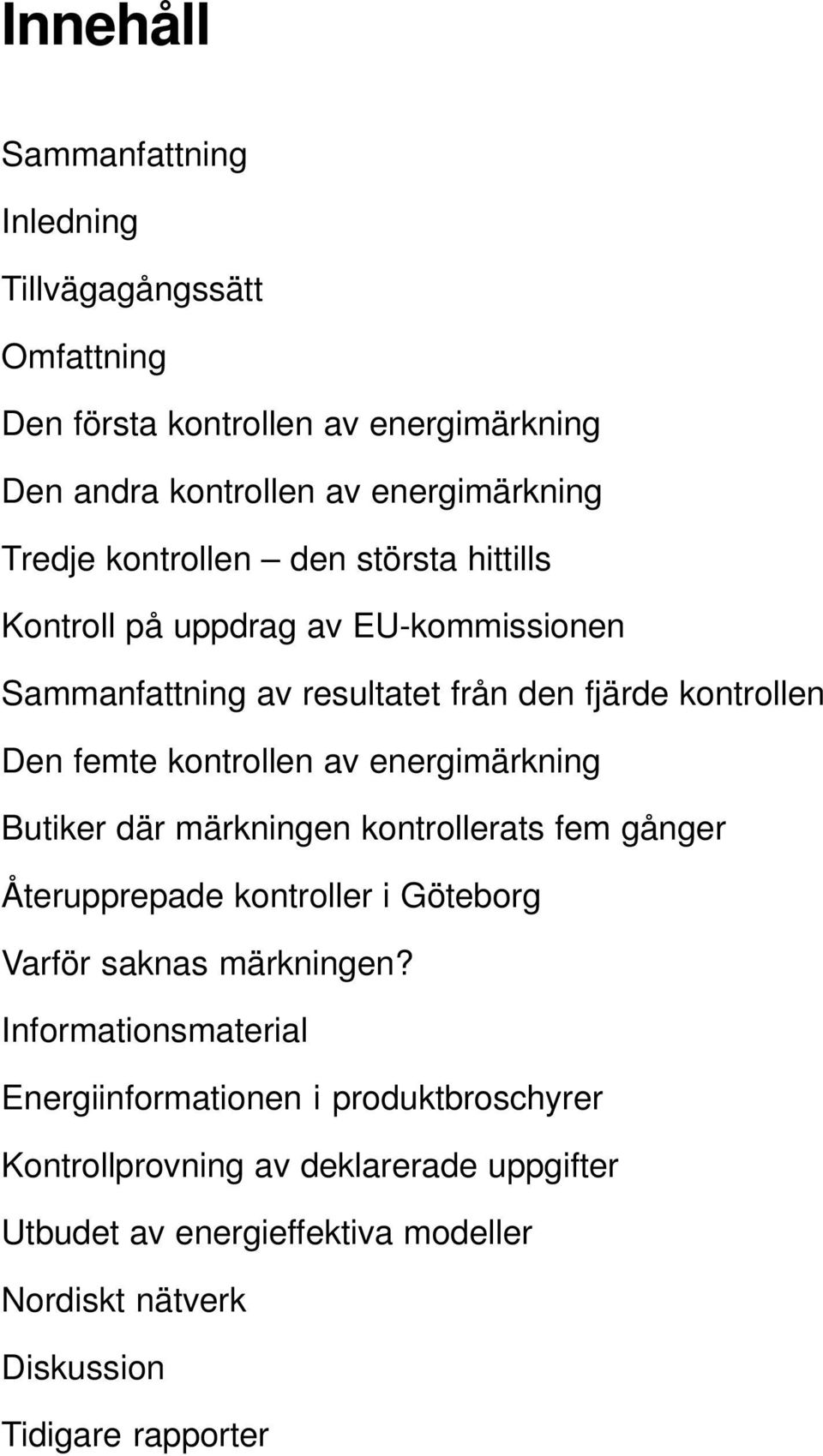 energimärkning Butiker där märkningen kontrollerats fem gånger Återupprepade kontroller i Göteborg Varför saknas märkningen?